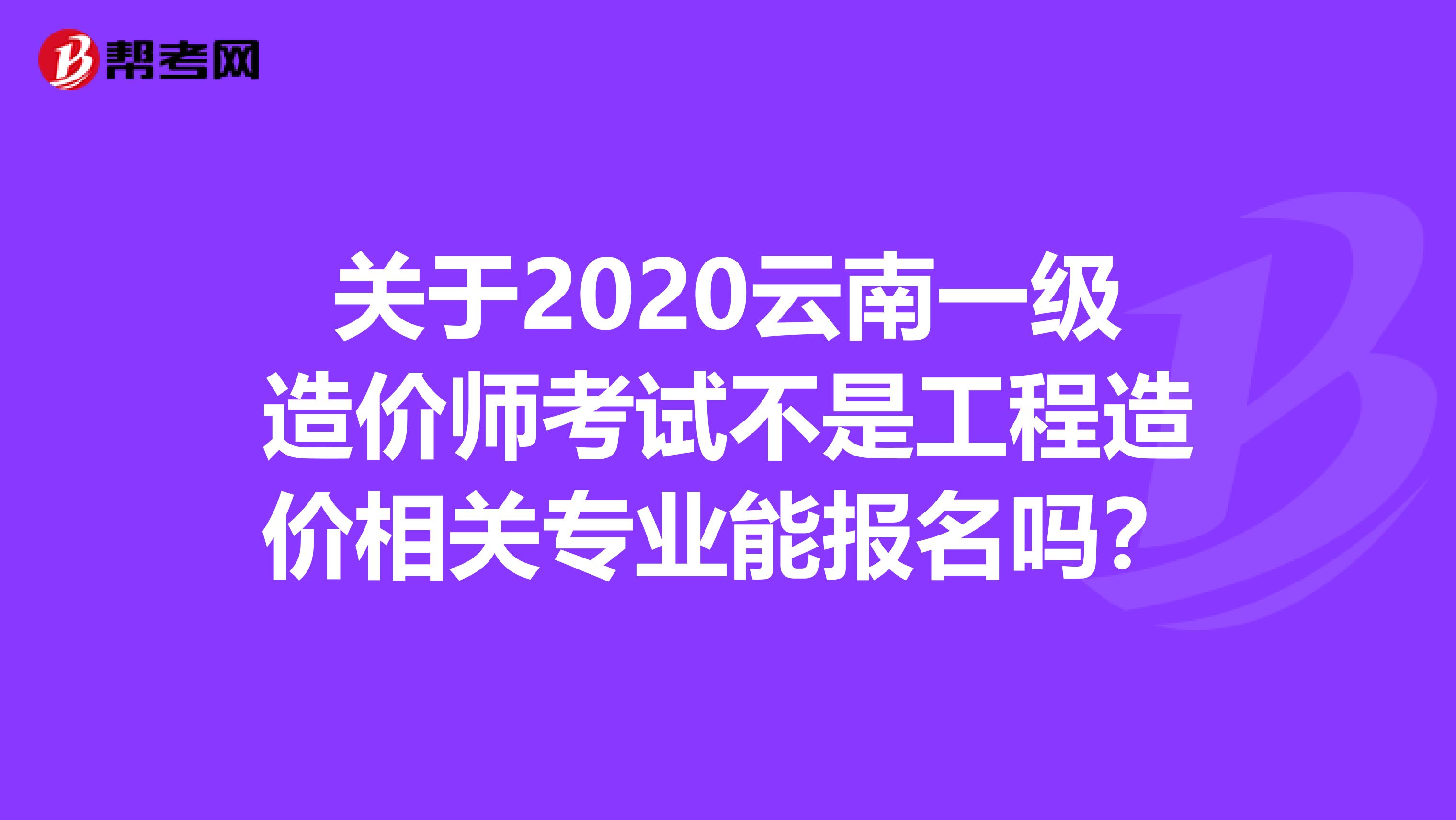 关于2020云南一级造价师考试不是工程造价相关专业能报名吗？