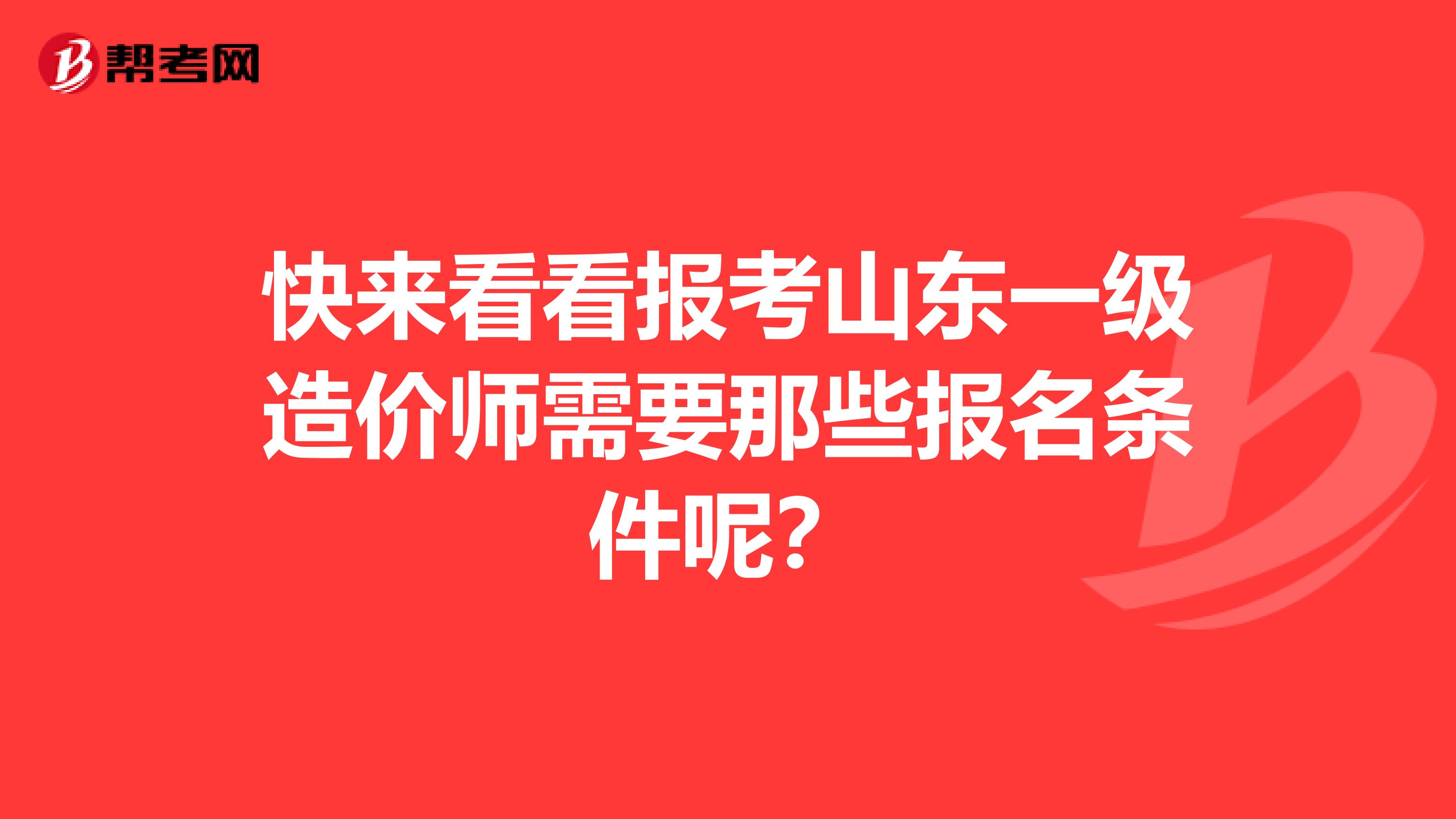 快来看看报考山东一级造价师需要那些报名条件呢？