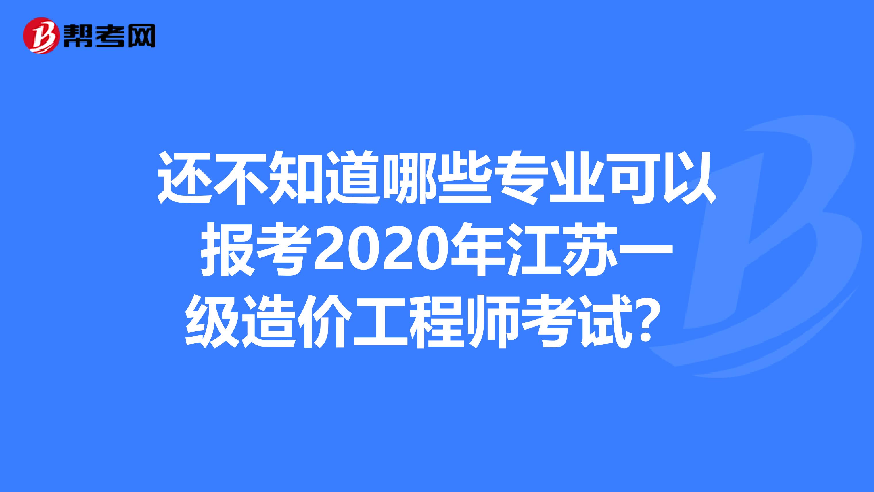 还不知道哪些专业可以报考2020年江苏一级造价工程师考试？