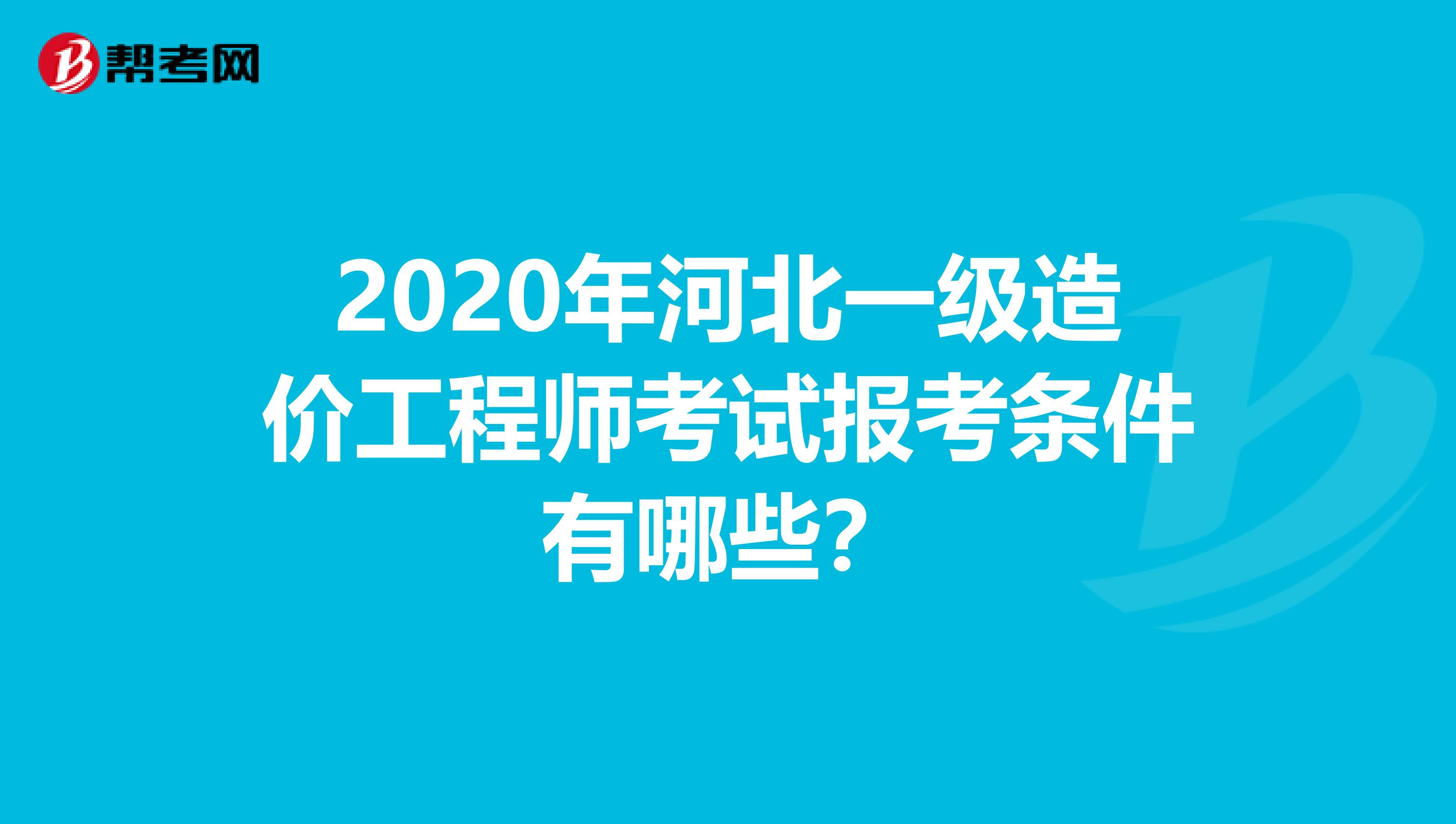 2020年河北一级造价工程师考试报考条件有哪些？