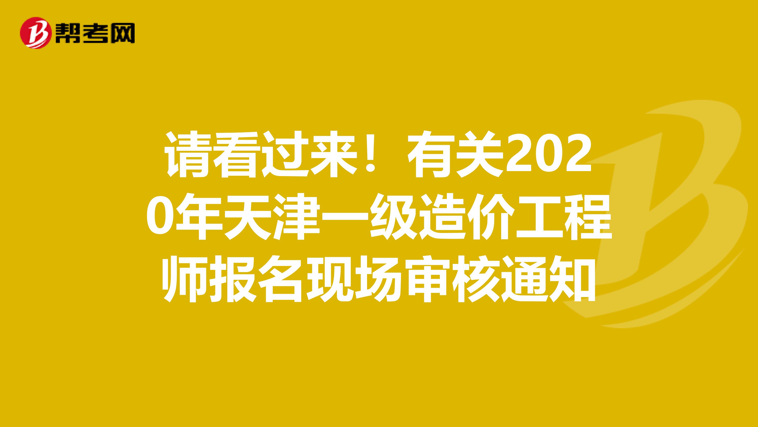 请看过来！有关2020年天津一级造价工程师报名现场审核通知