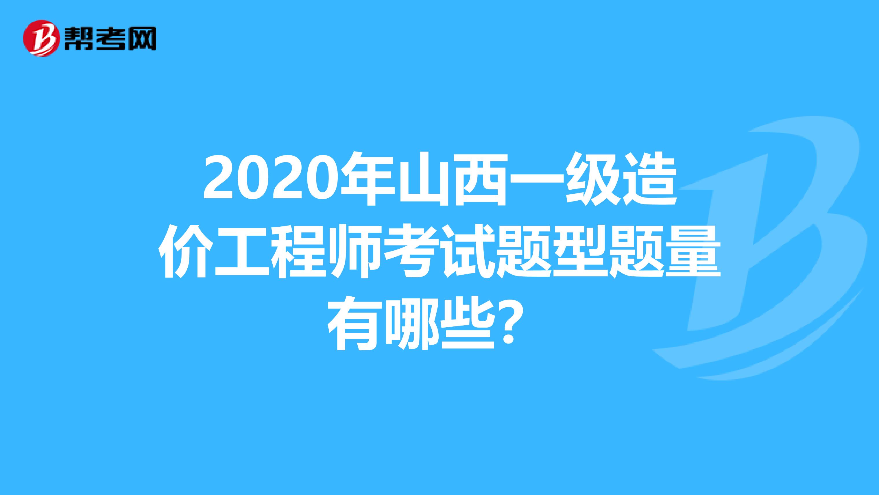 2020年山西一级造价工程师考试题型题量有哪些？