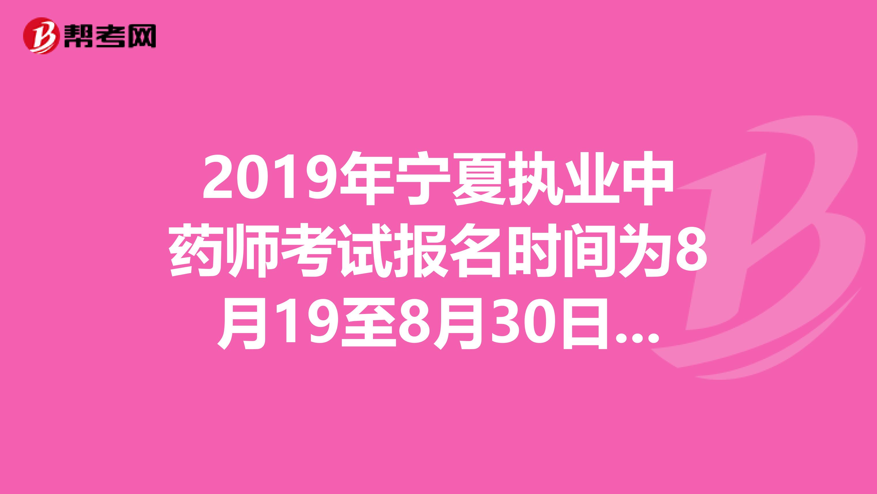 2019年宁夏执业中药师考试报名时间为8月19至8月30日抓紧时间报名啦！