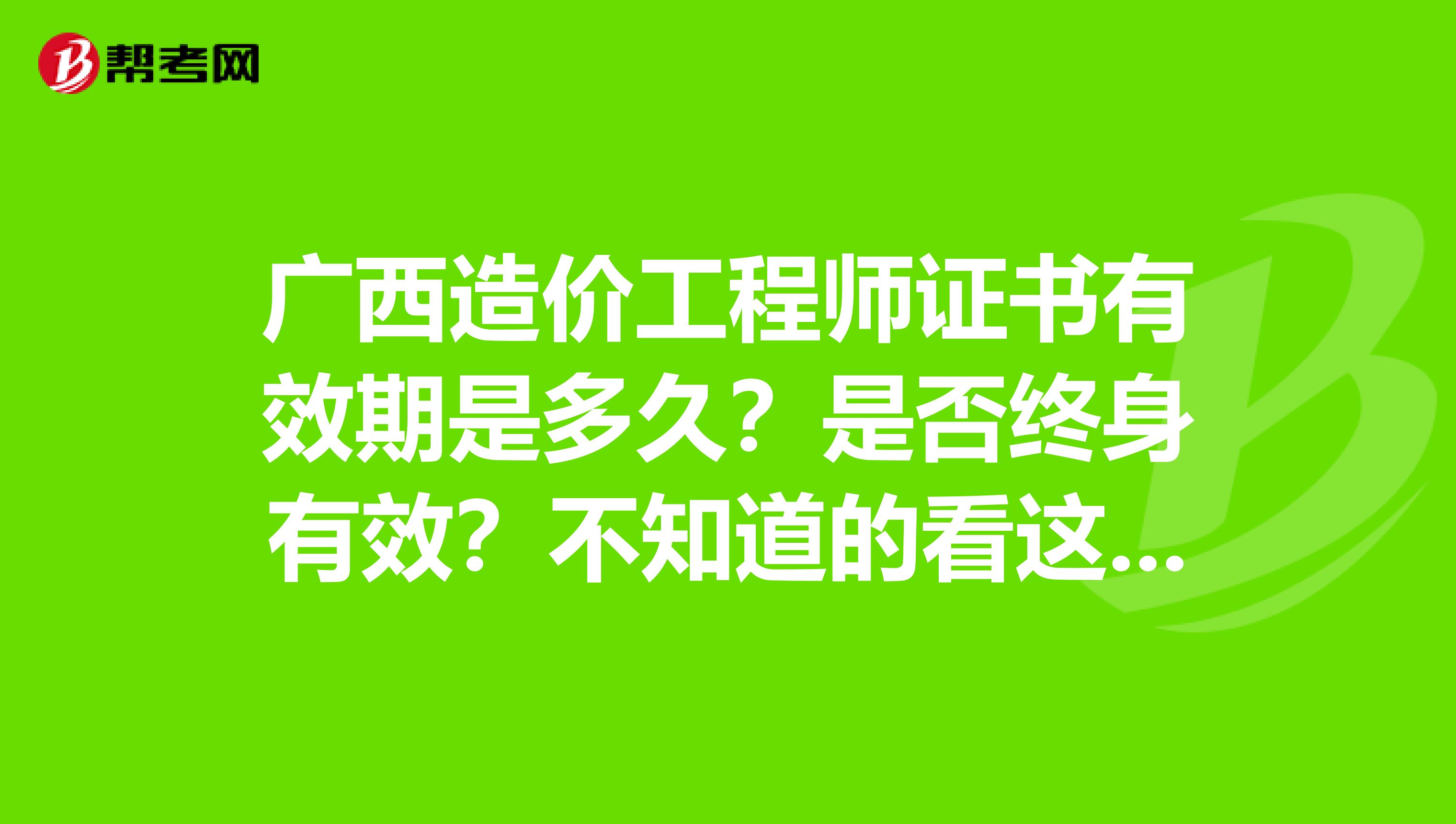 广西造价工程师证书有效期是多久？是否终身有效？不知道的看这里！