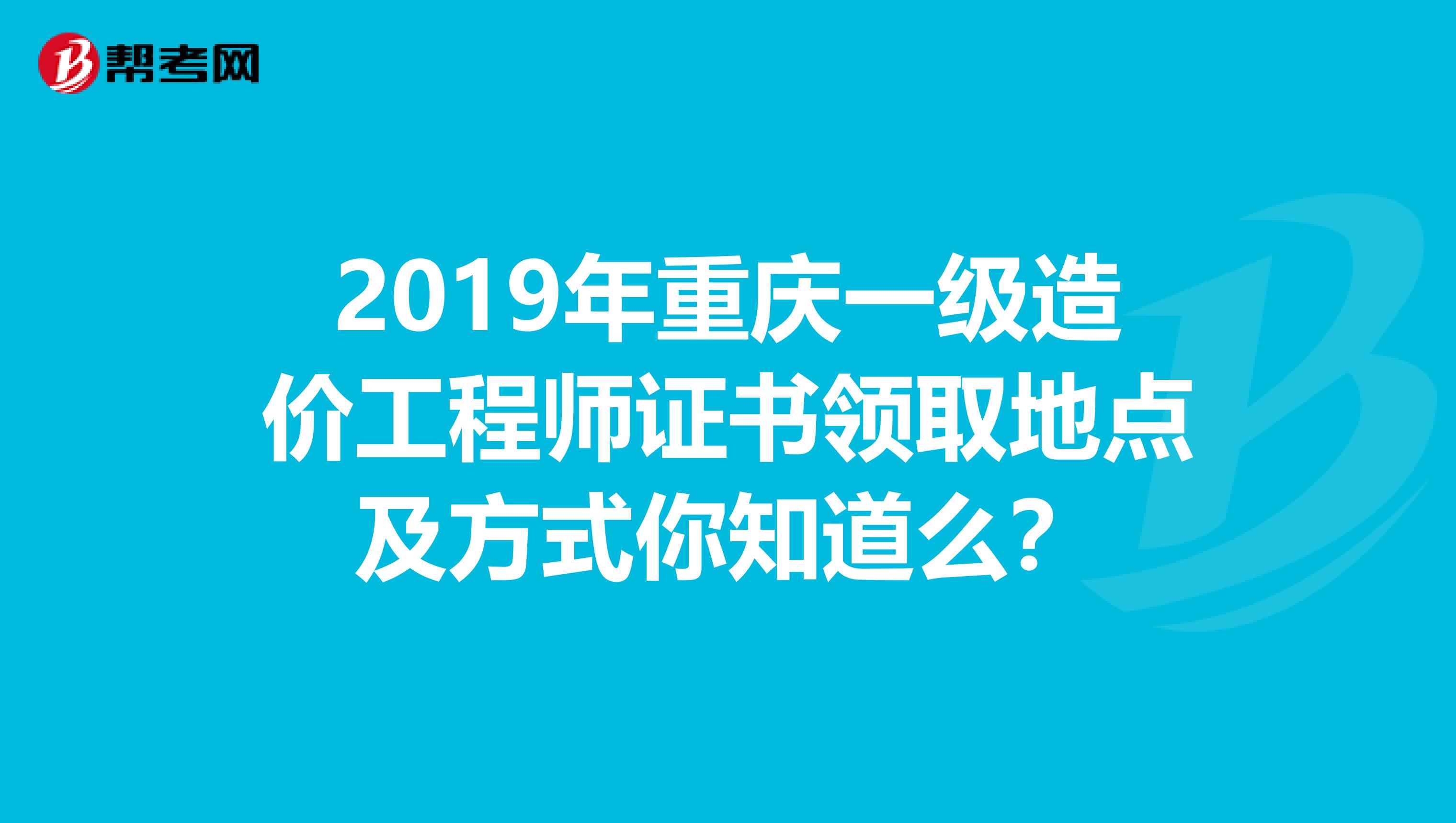 2019年重庆一级造价工程师证书领取地点及方式你知道么？