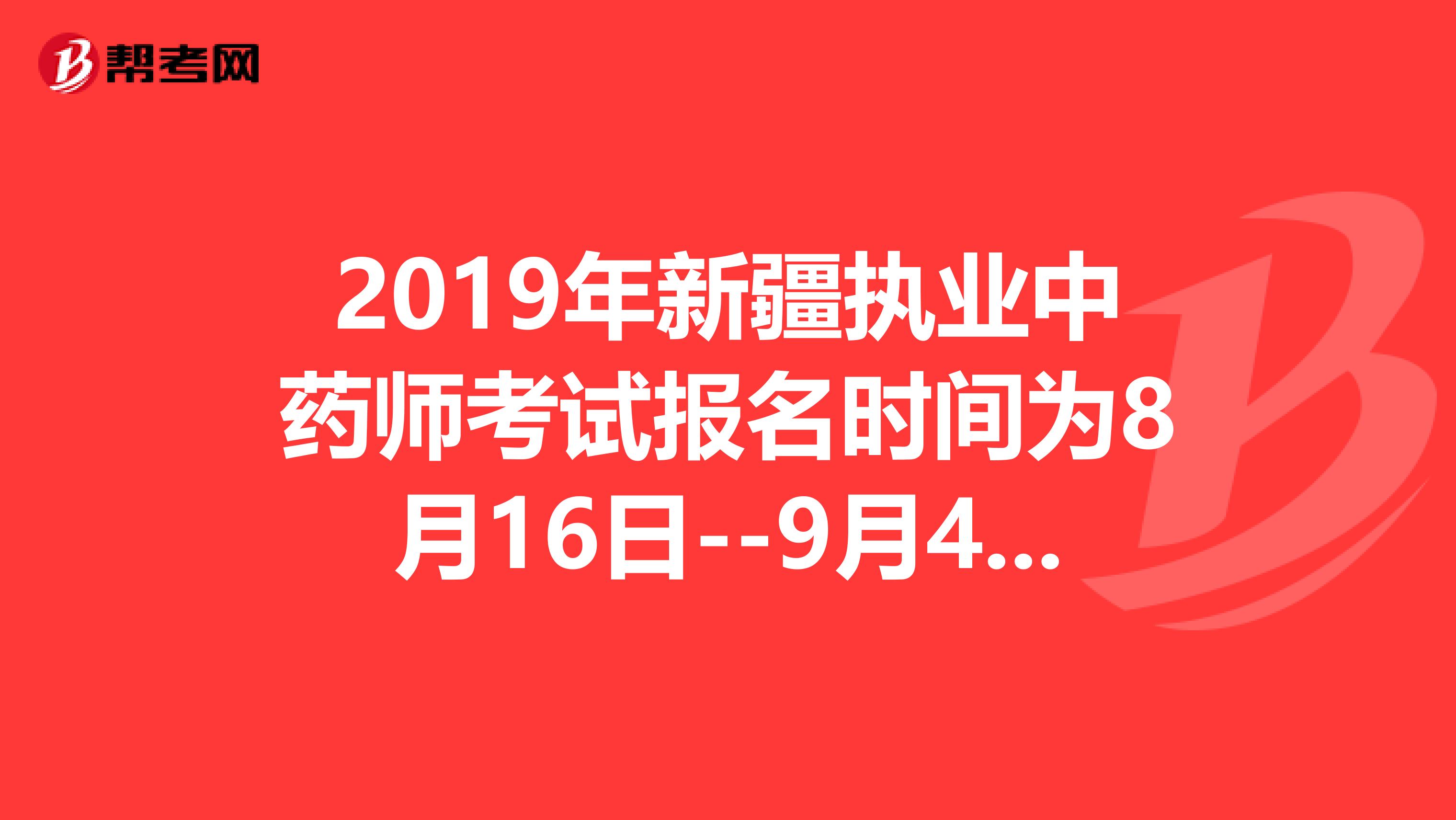 2019年新疆执业中药师考试报名时间为8月16日--9月4日抓紧时间报名啦！