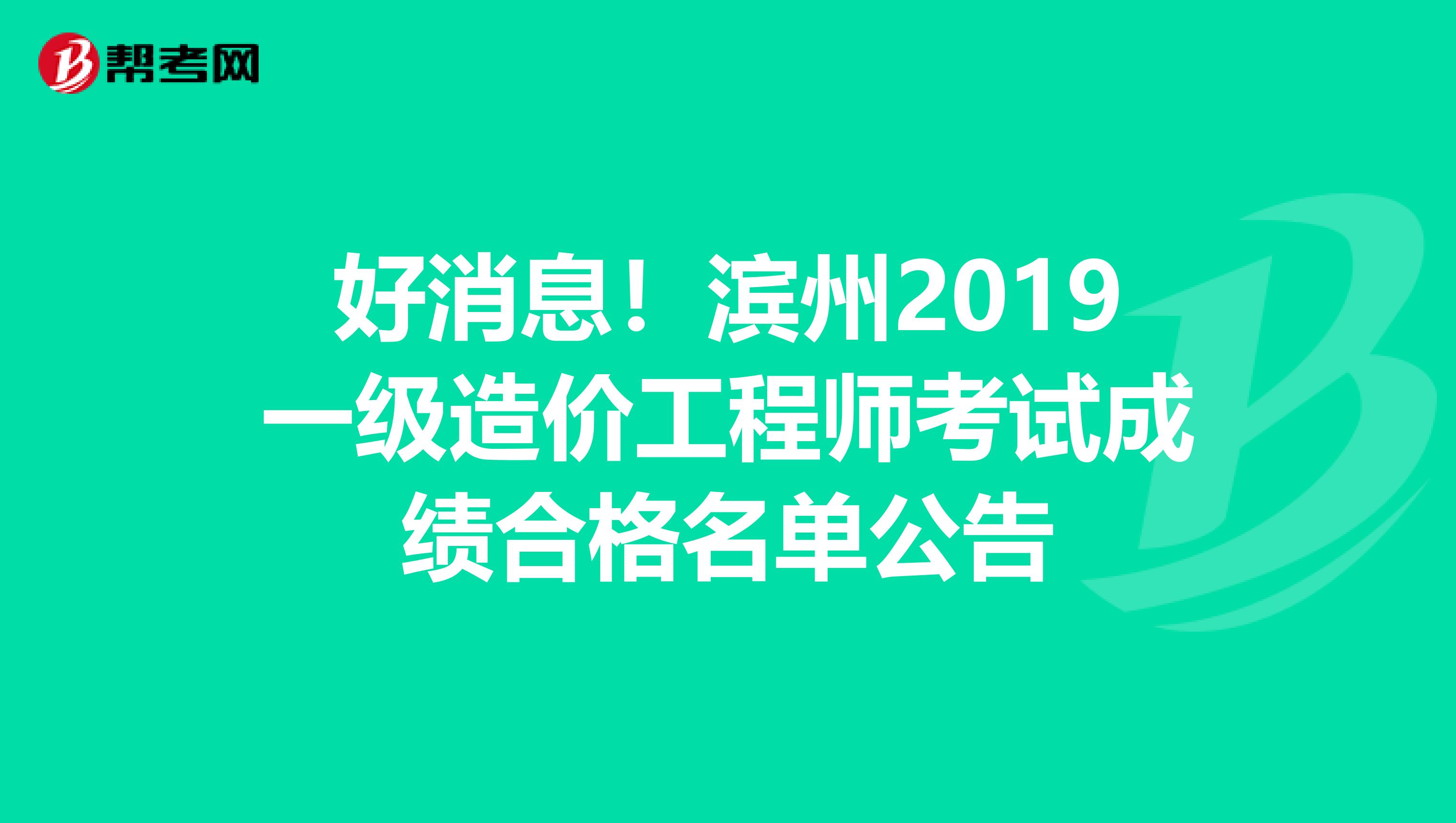 好消息！滨州2019一级造价工程师考试成绩合格名单公告