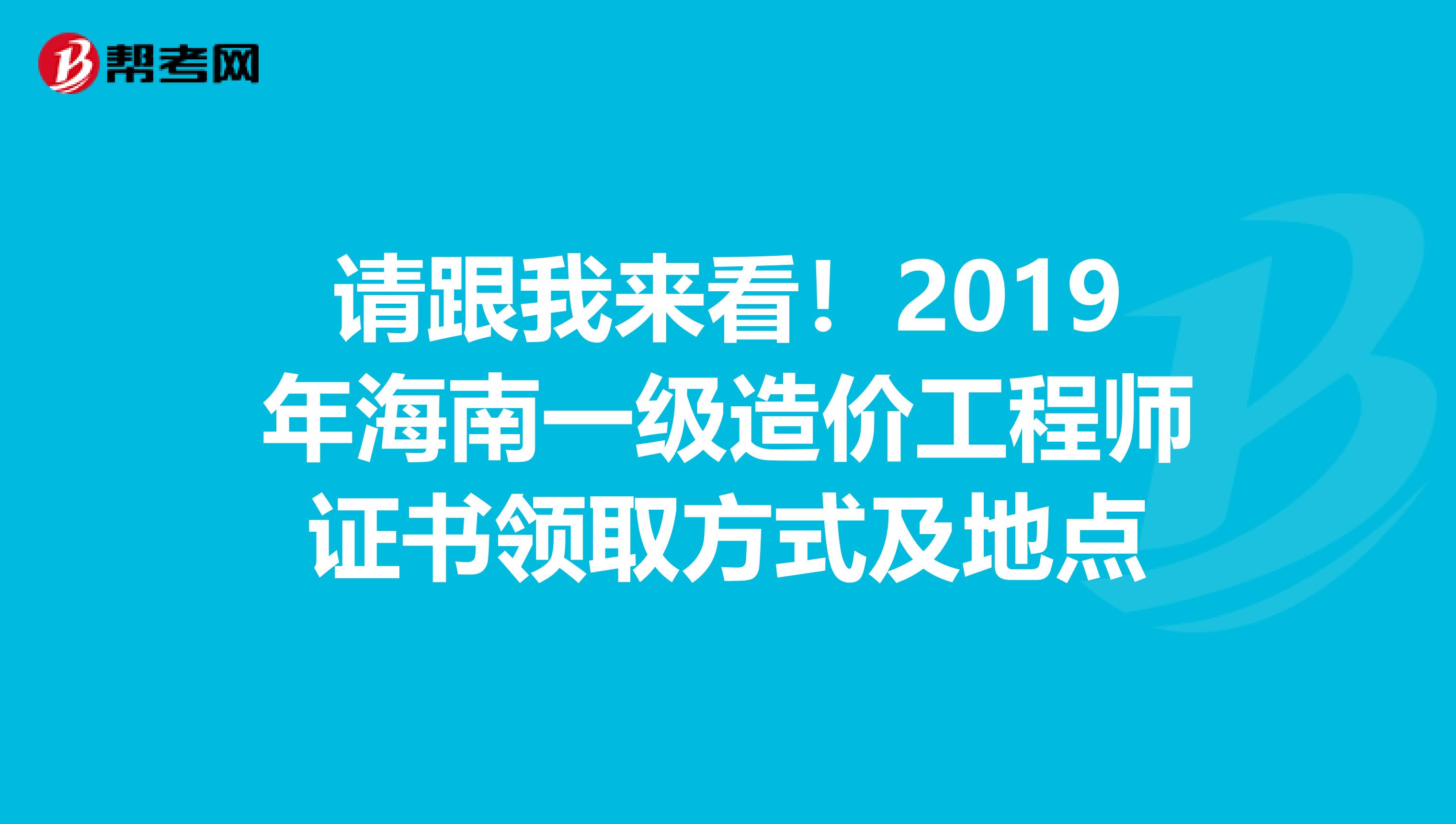 请跟我来看！2019年海南一级造价工程师证书领取方式及地点