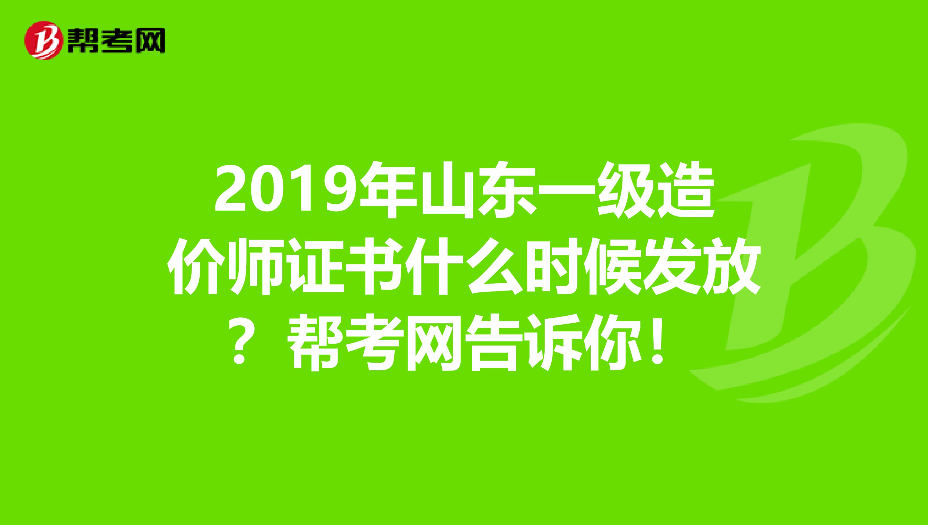 2019年山东一级造价师证书什么时候发放？帮考网告诉你！
