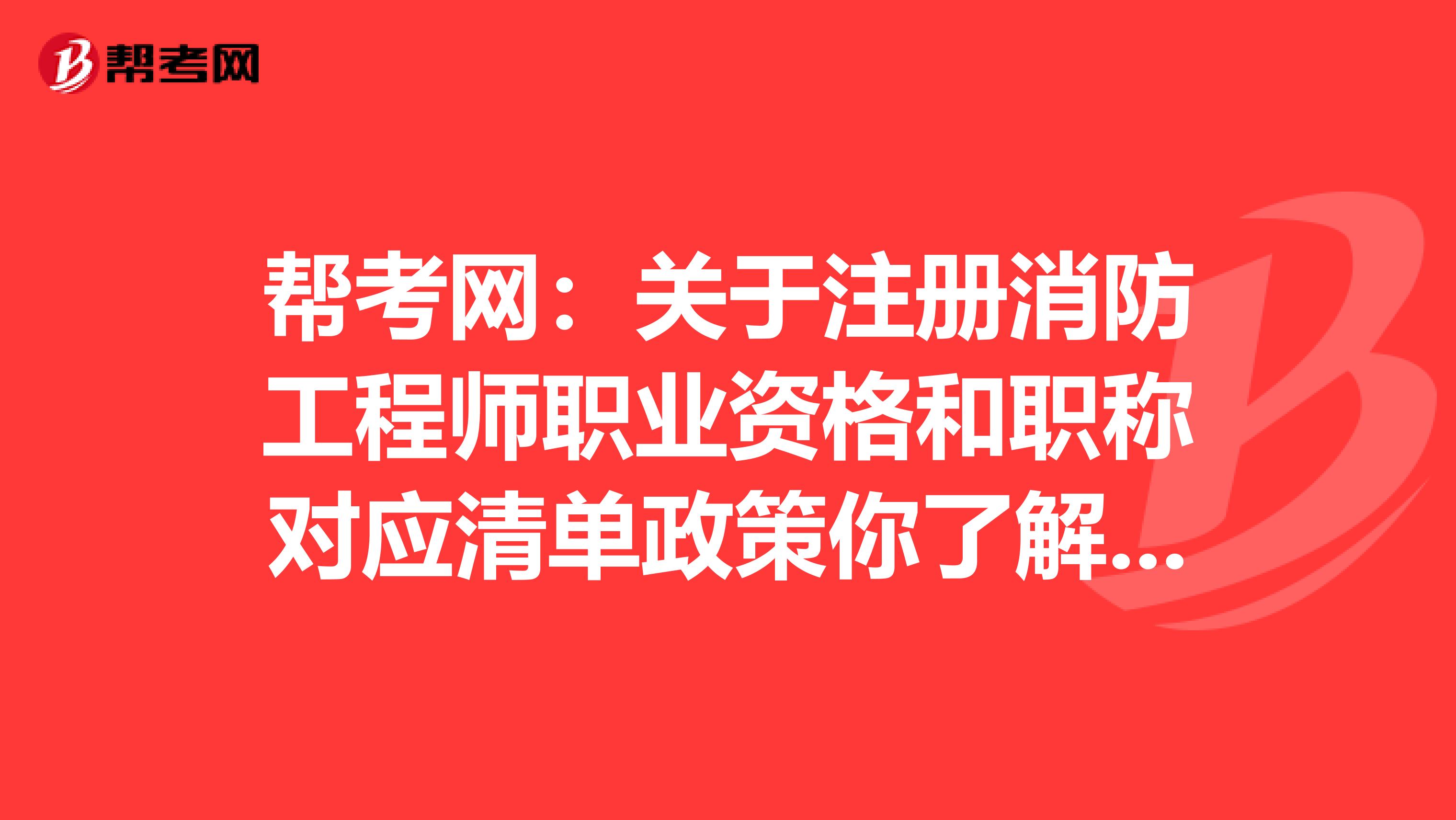 幫考網：關于注冊消防工程師職業資格和職稱對應清單政策你了解多少？