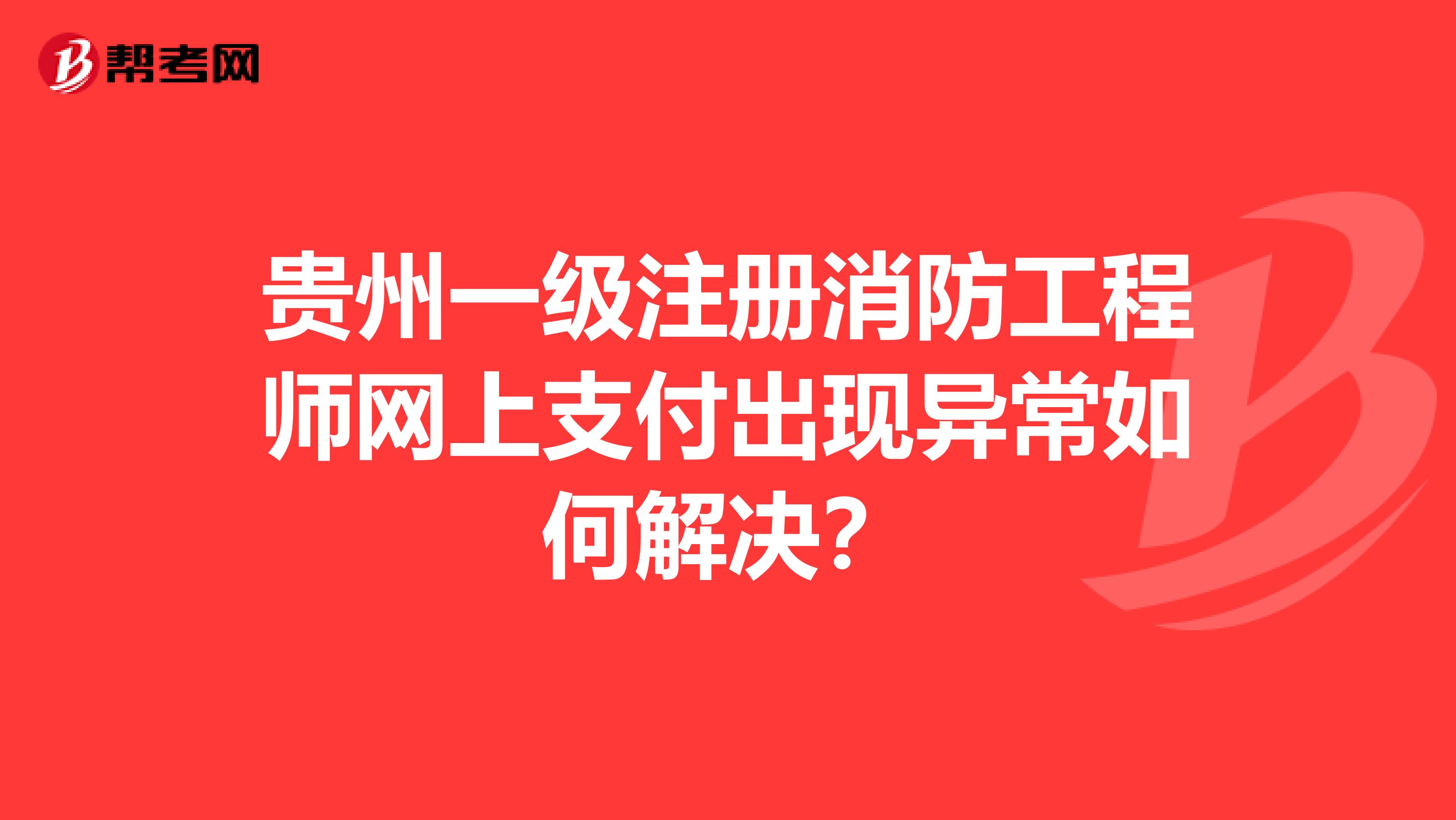 貴州一級注冊消防工程師網上支付出現異常如何解決？
