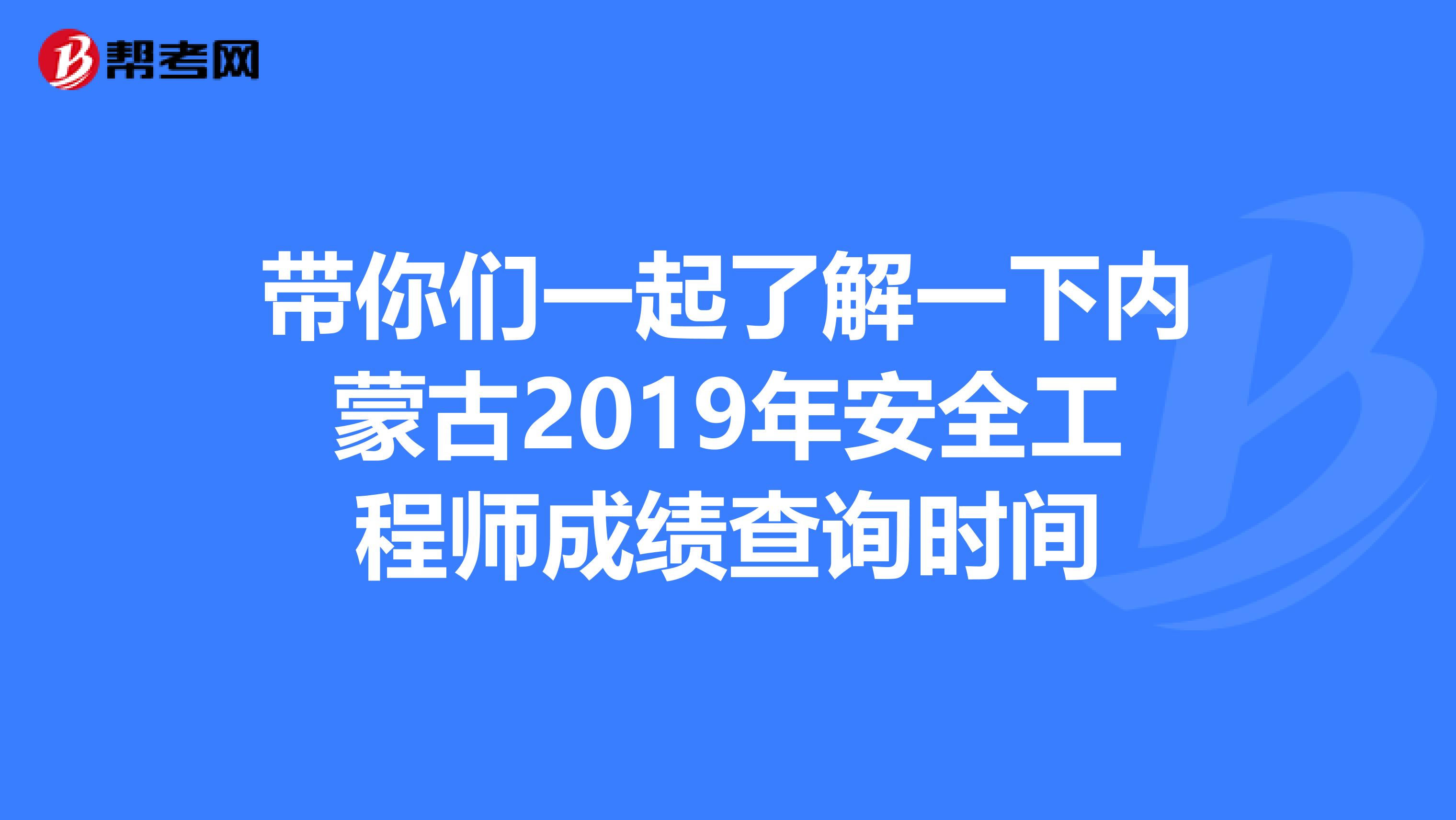 带你们一起了解一下内蒙古2019年安全工程师成绩查询时间