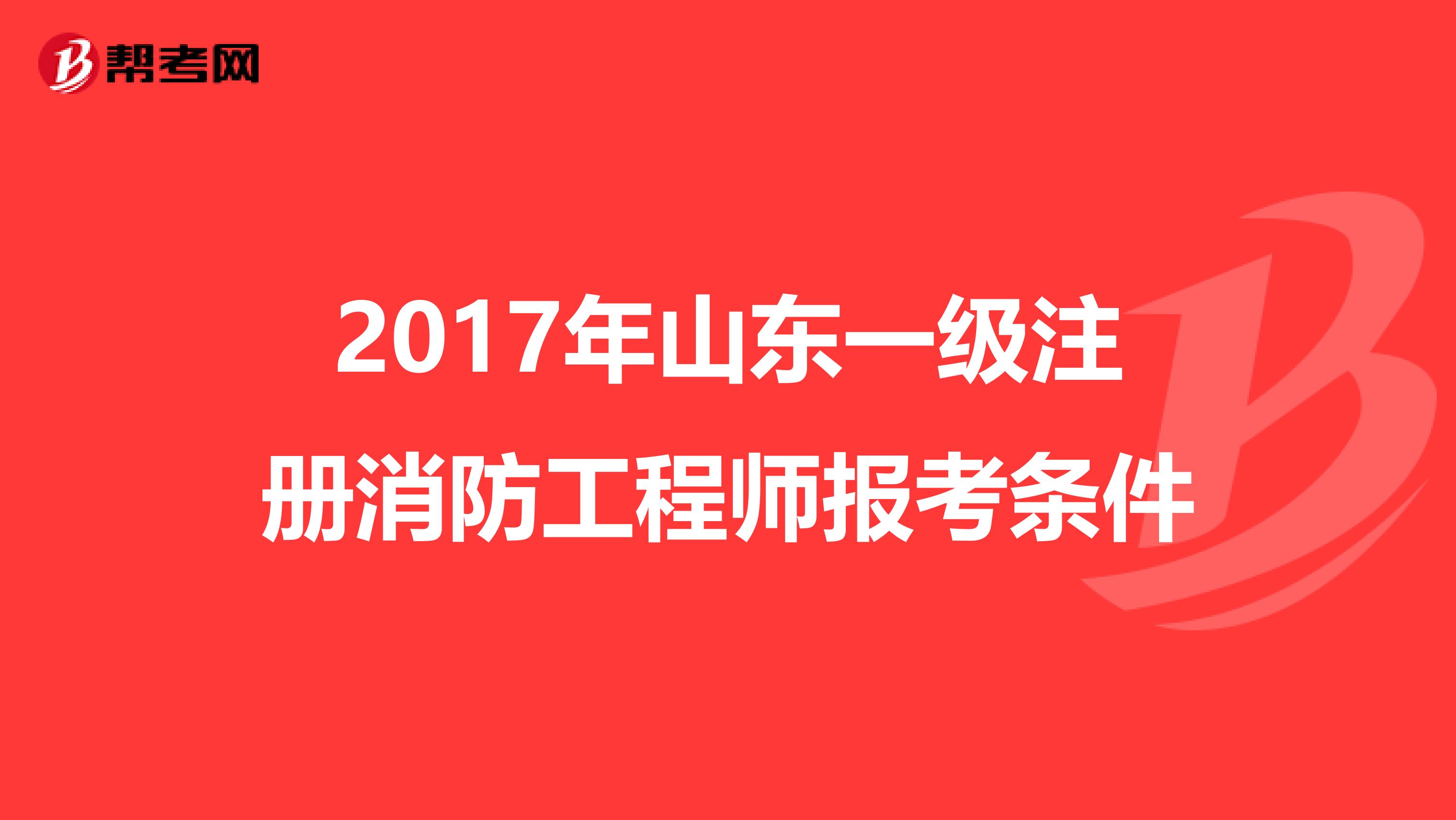 2017年山東一級注冊消防工程師報考條件