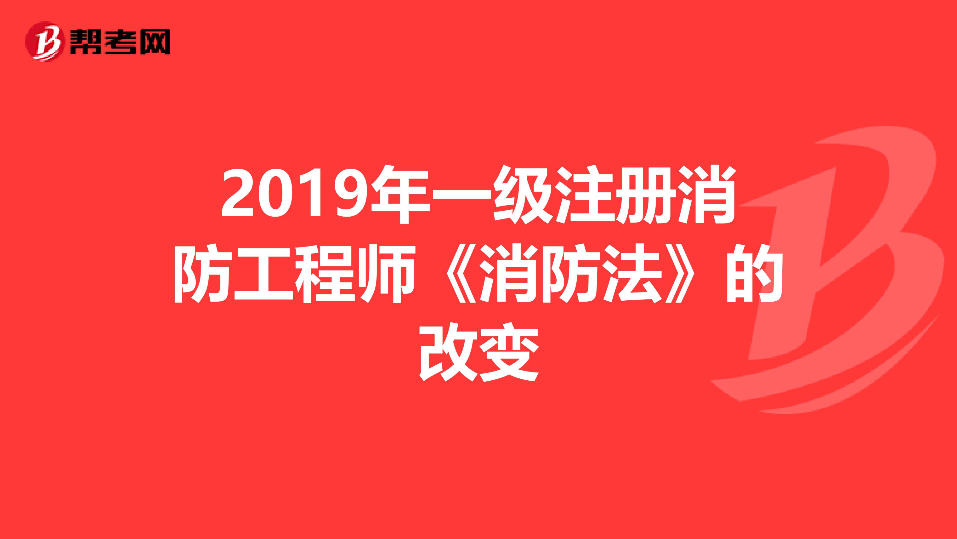 2019年一级注册消防工程师《消防法》的改变