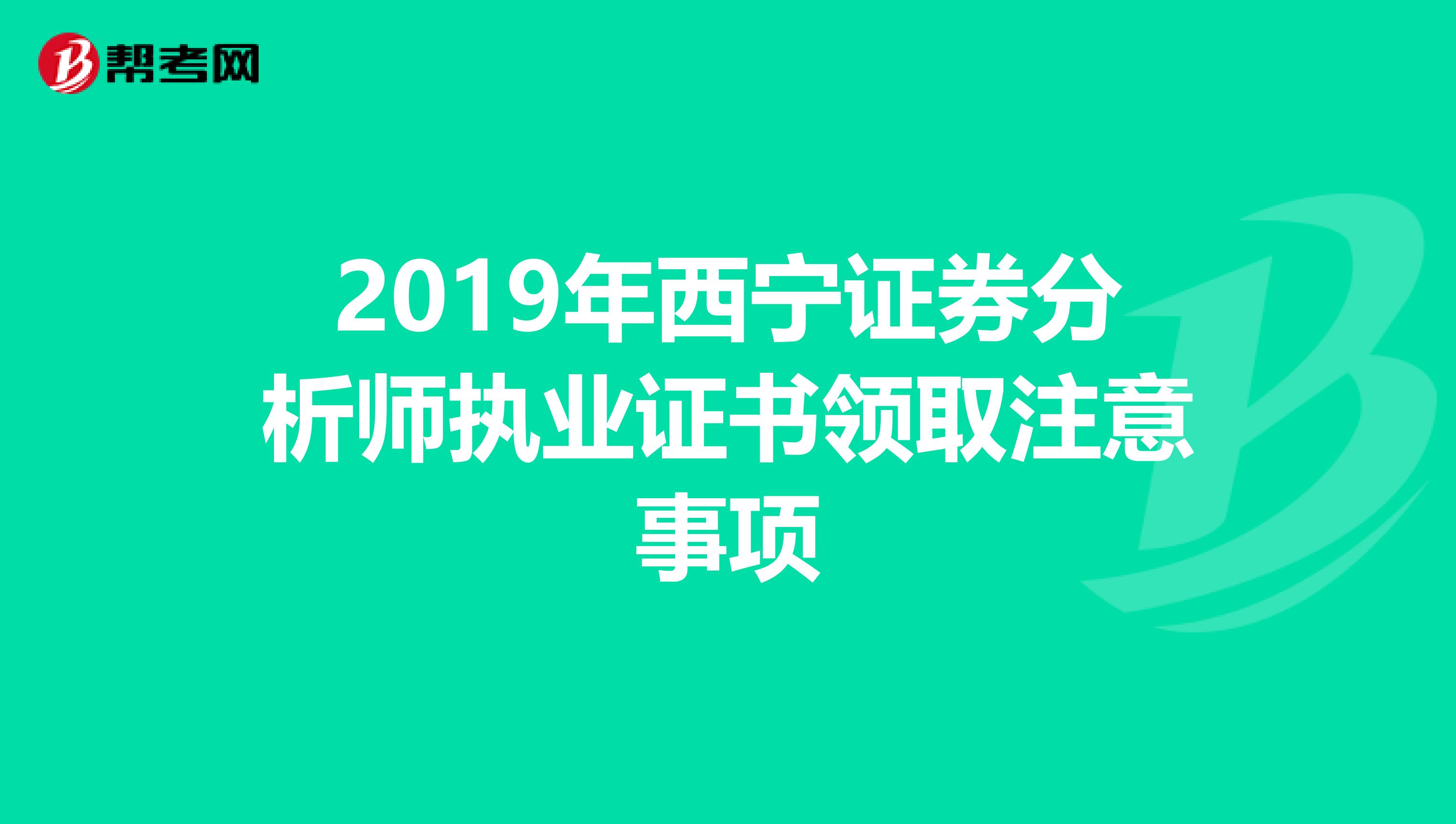 2019年西宁证券分析师执业证书领取注意事项