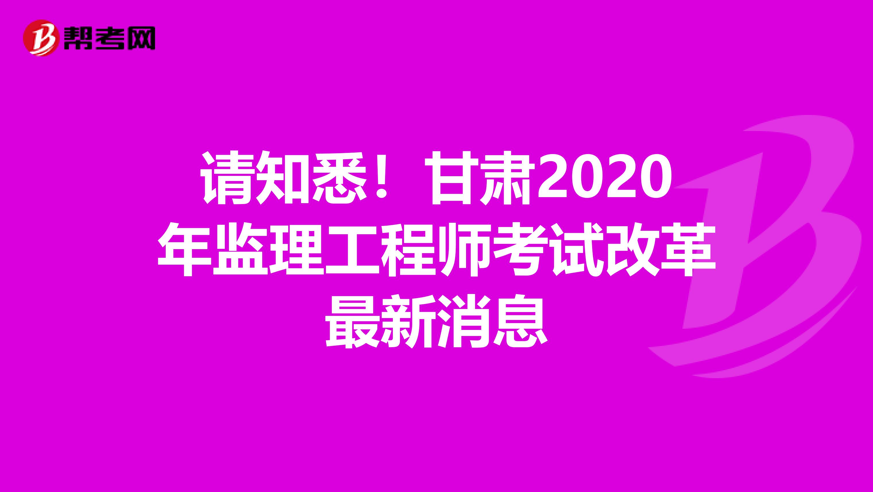 请知悉！甘肃2020年监理工程师考试改革最新消息
