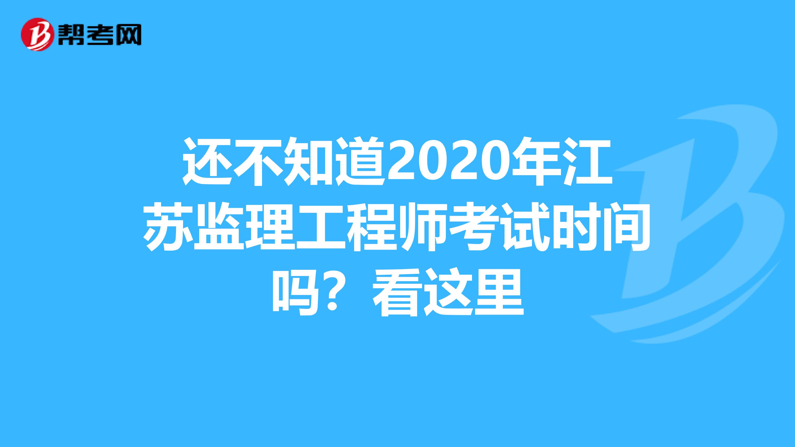 还不知道2020年江苏监理工程师考试时间吗？看这里