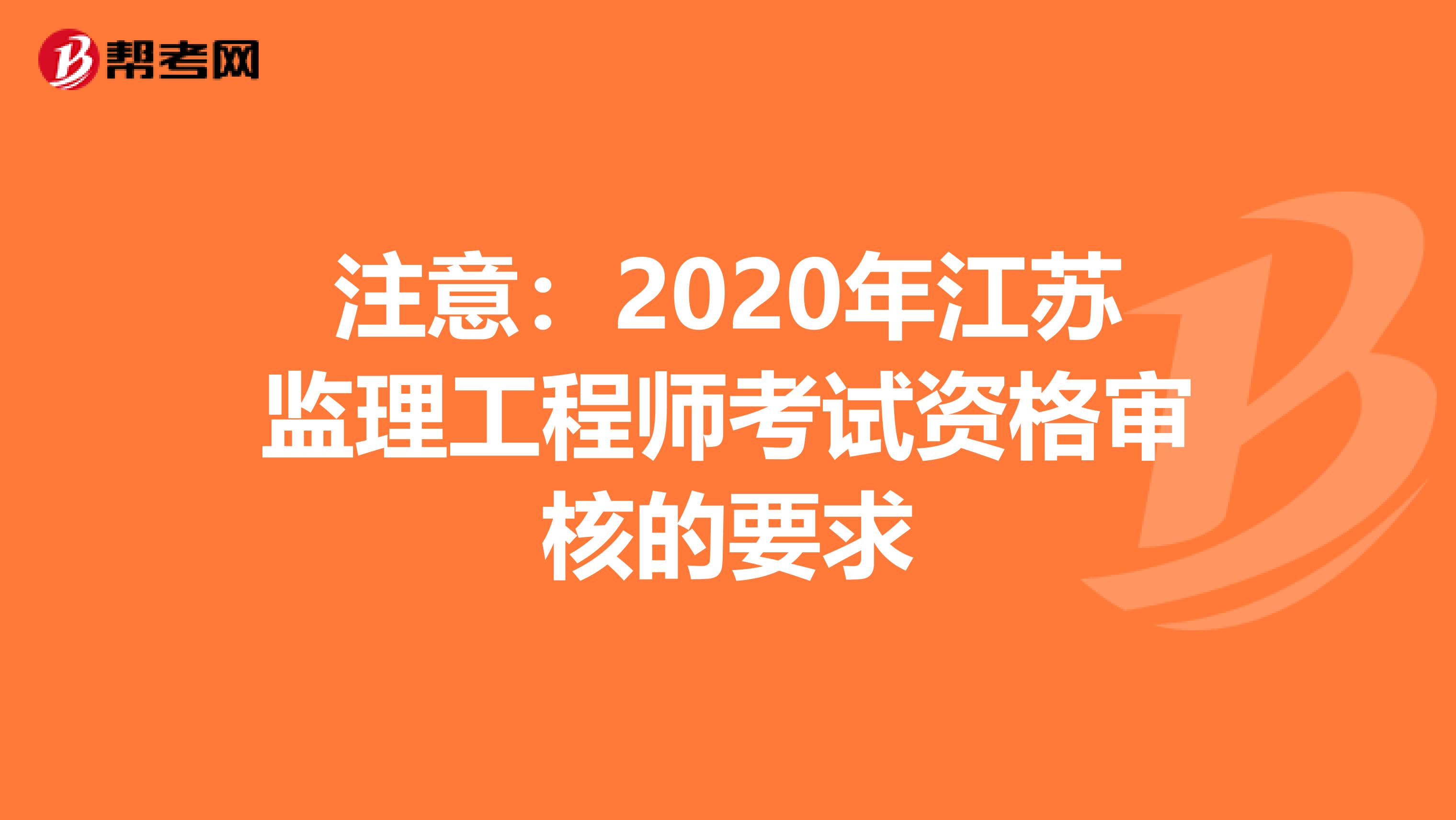 注意：2020年江苏监理工程师考试资格审核的要求