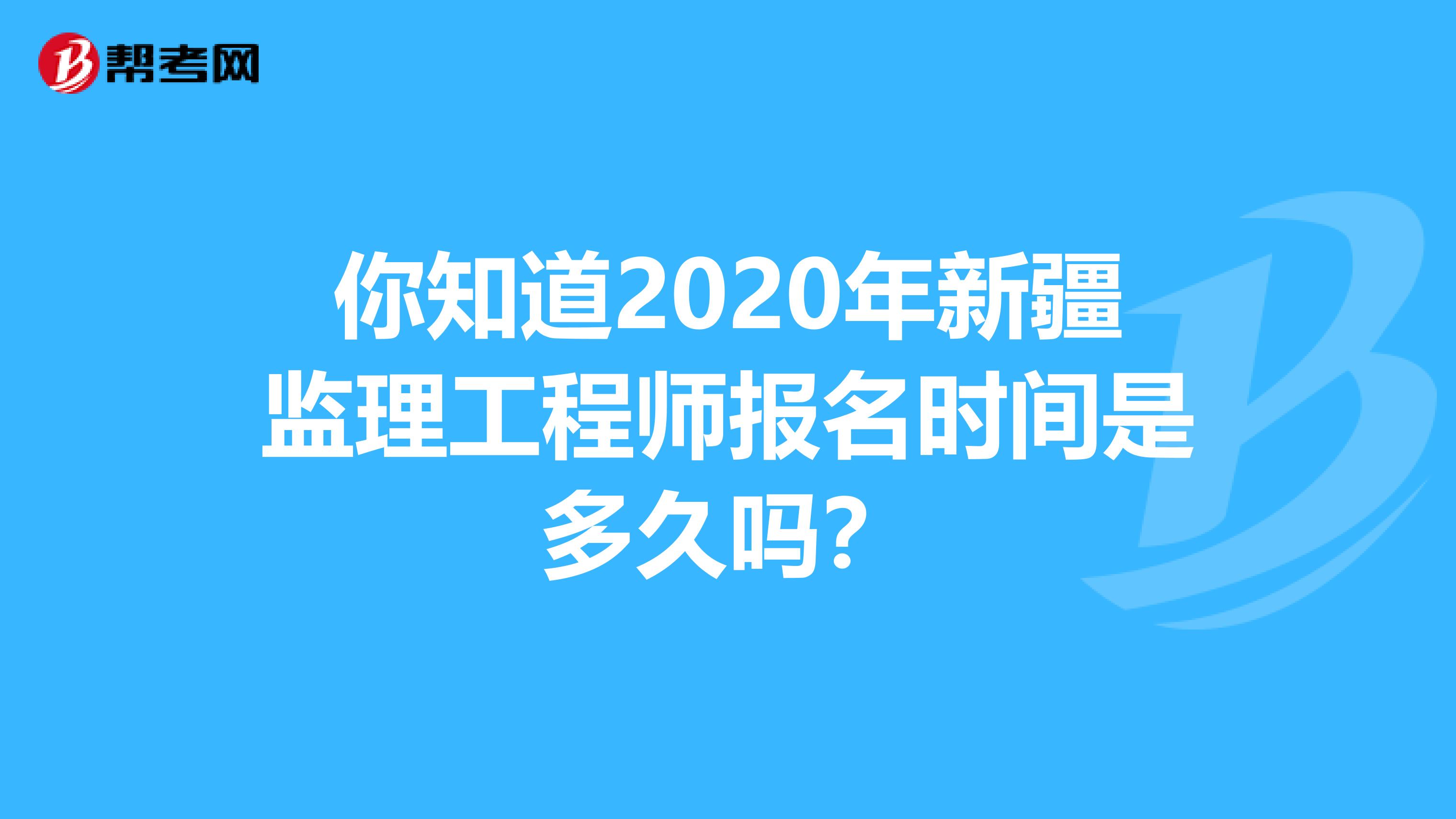 你知道2020年新疆监理工程师报名时间是多久吗？