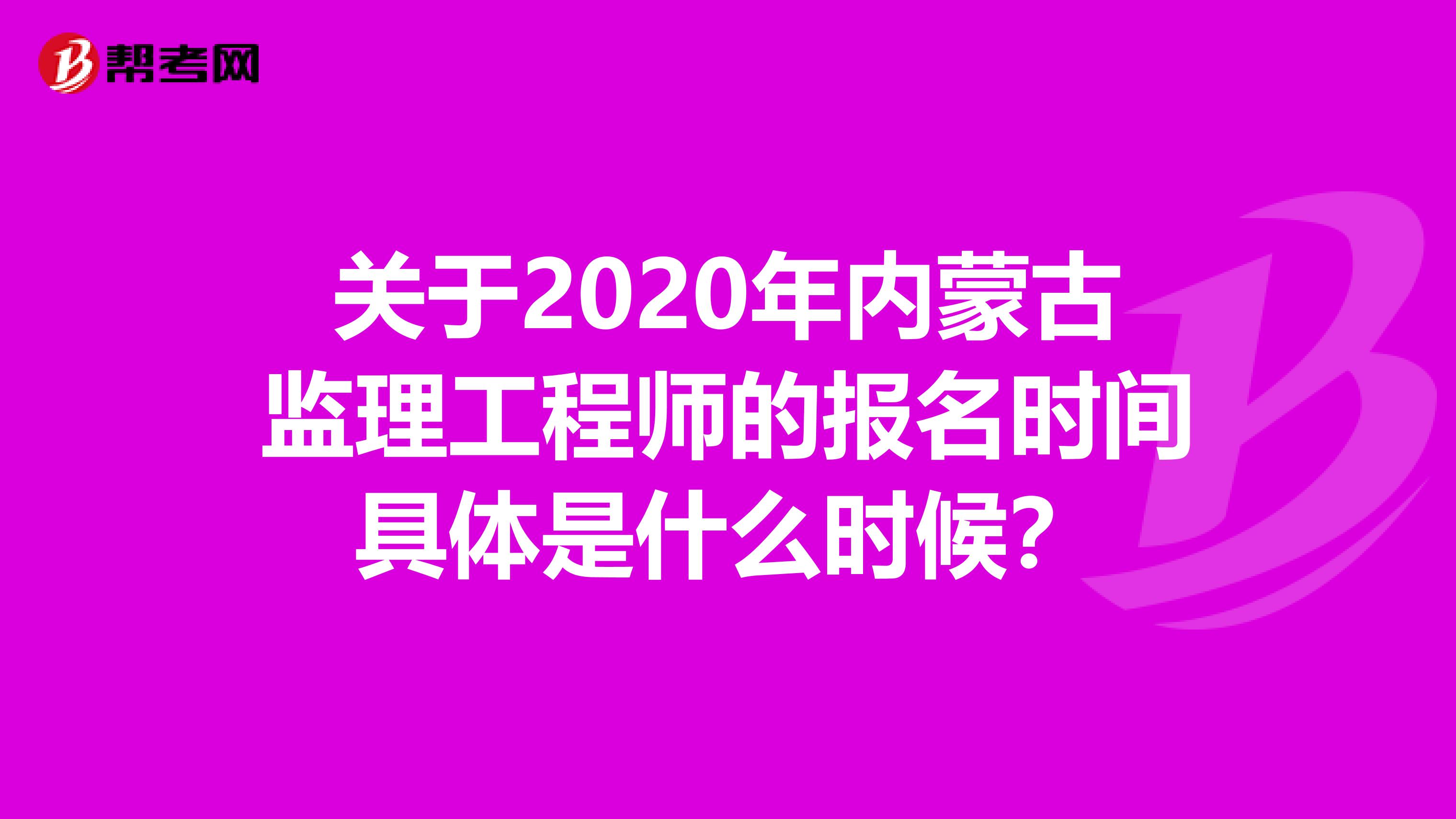 关于2020年内蒙古监理工程师的报名时间具体是什么时候？