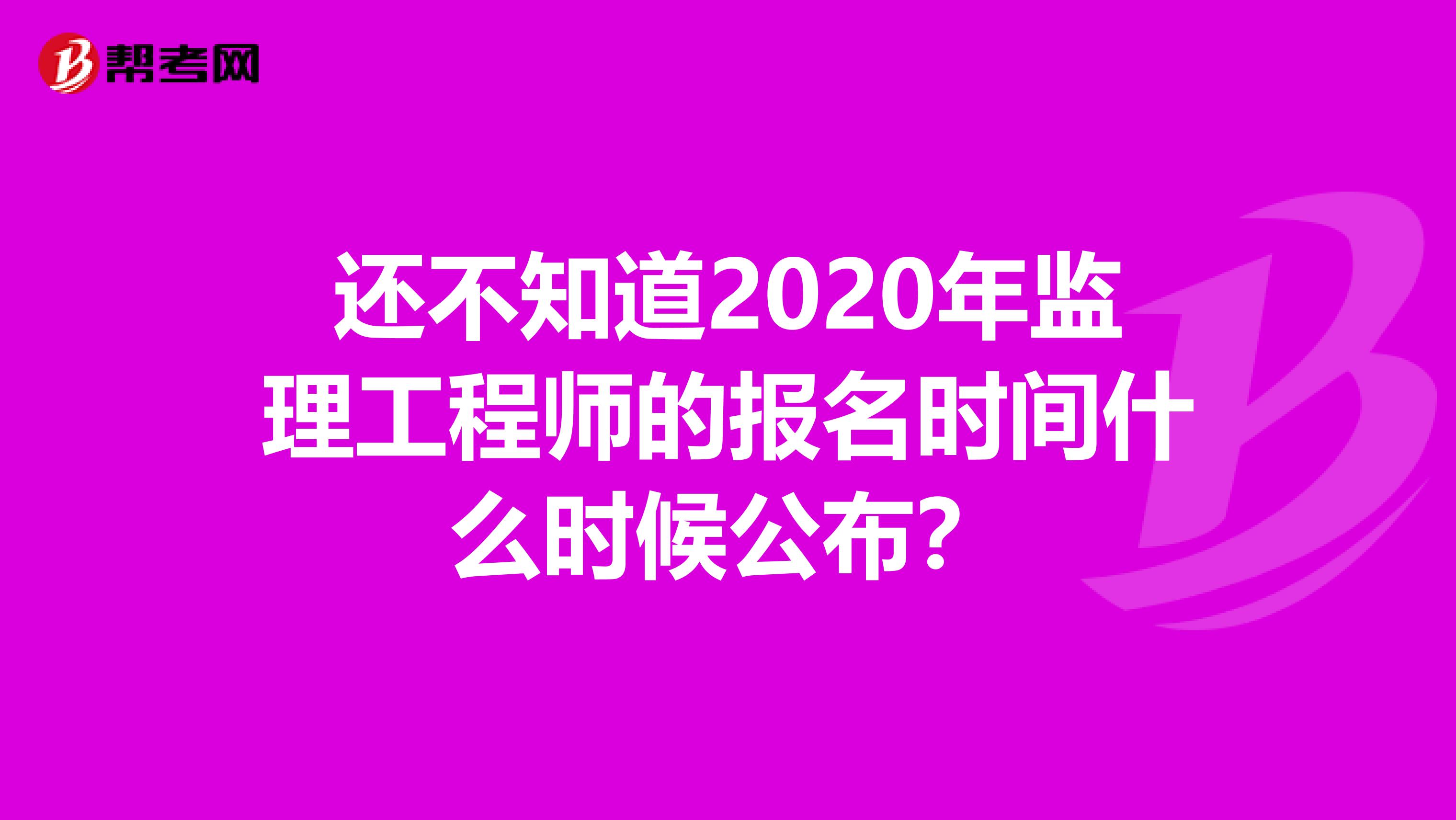 还不知道2020年监理工程师的报名时间什么时候公布？