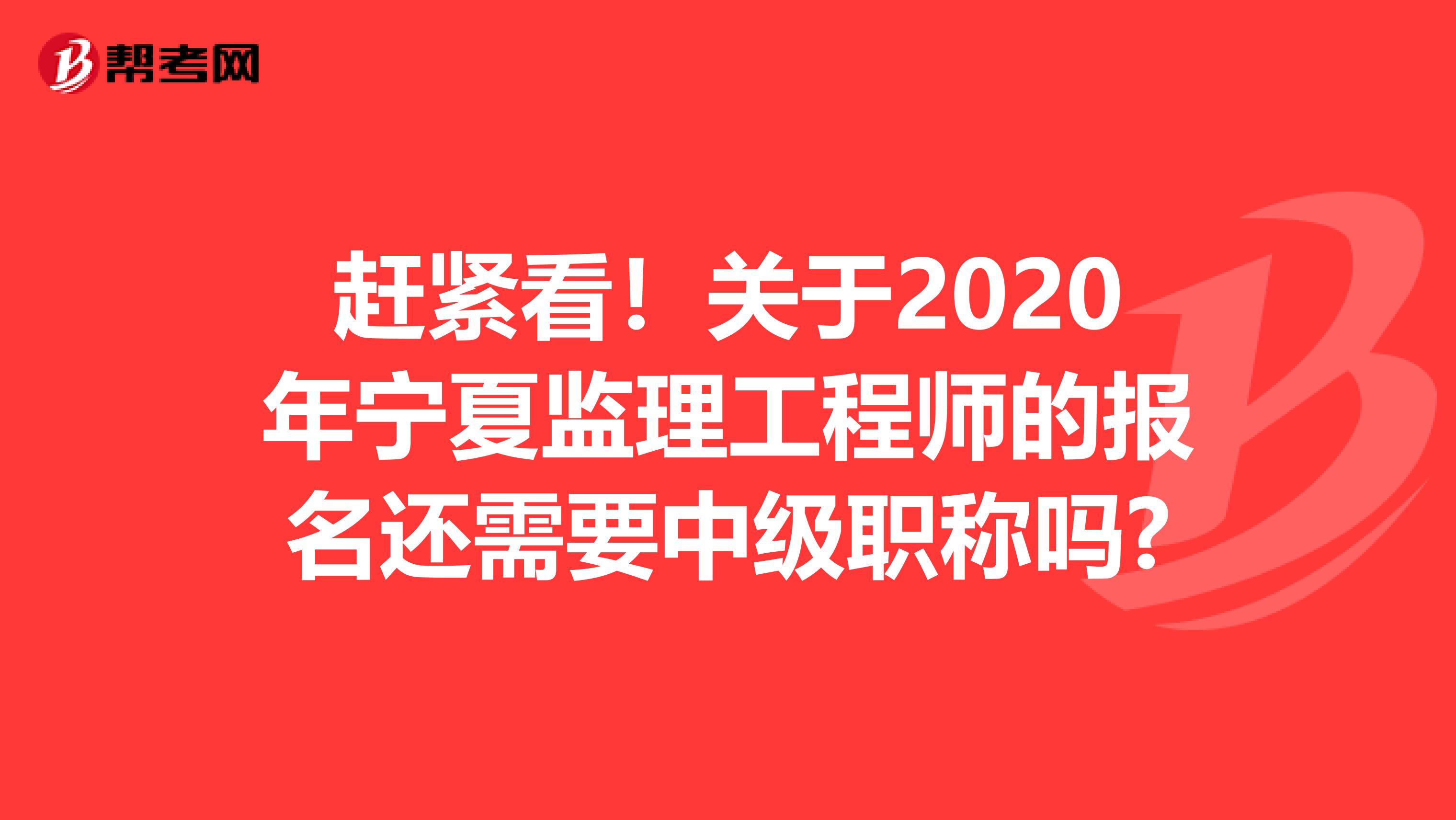 赶紧看！关于2020年宁夏监理工程师的报名还需要中级职称吗?