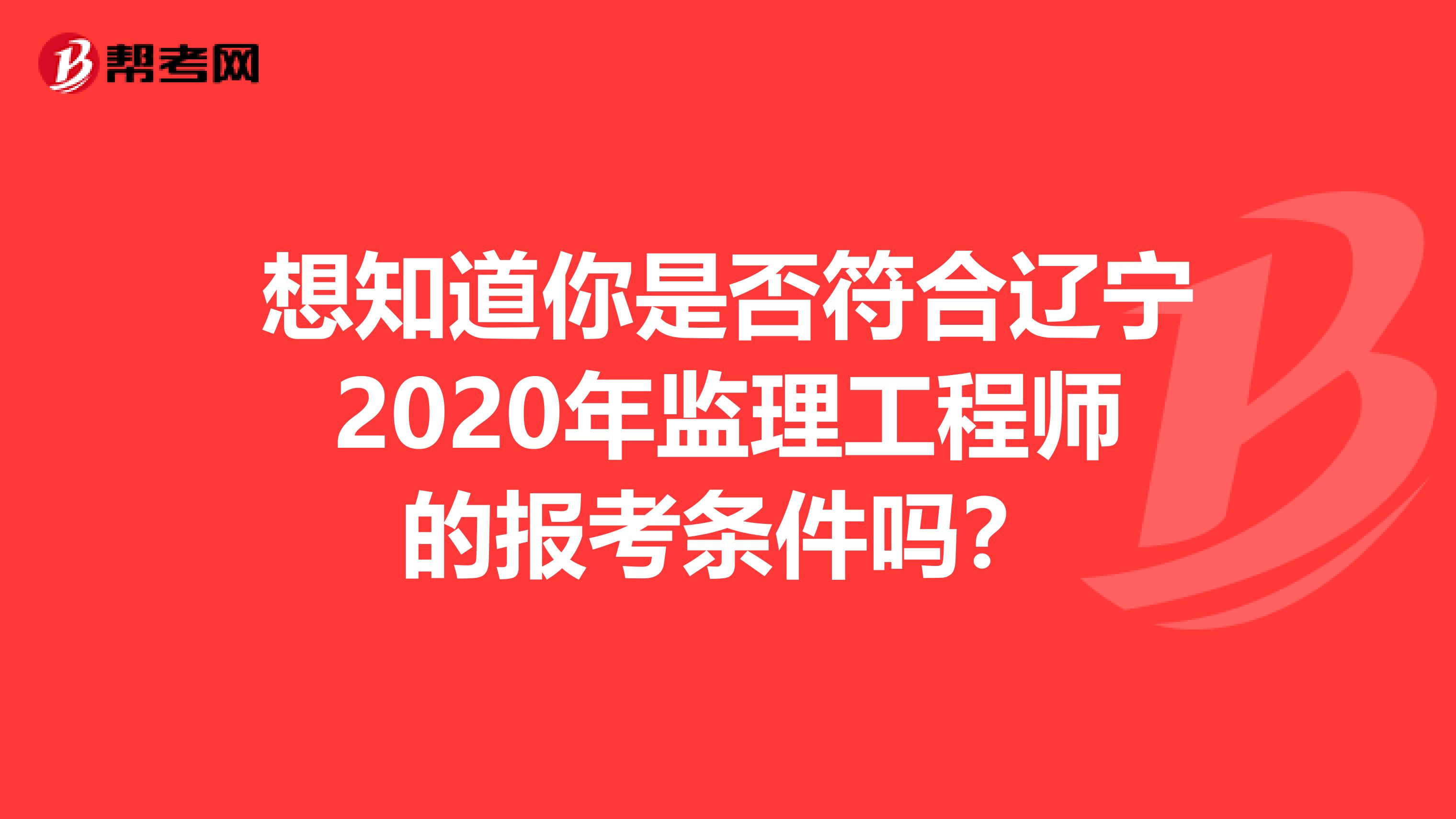 想知道你是否符合辽宁2020年监理工程师的报考条件吗？