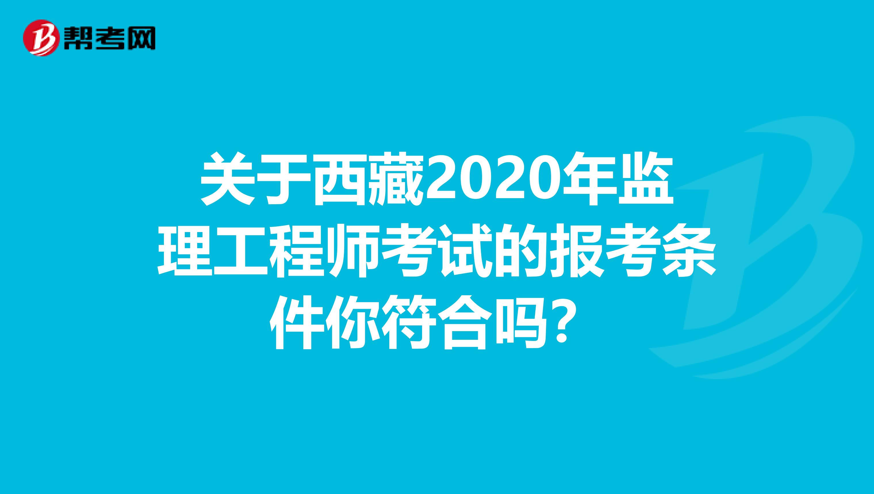 关于西藏2020年监理工程师考试的报考条件你符合吗？