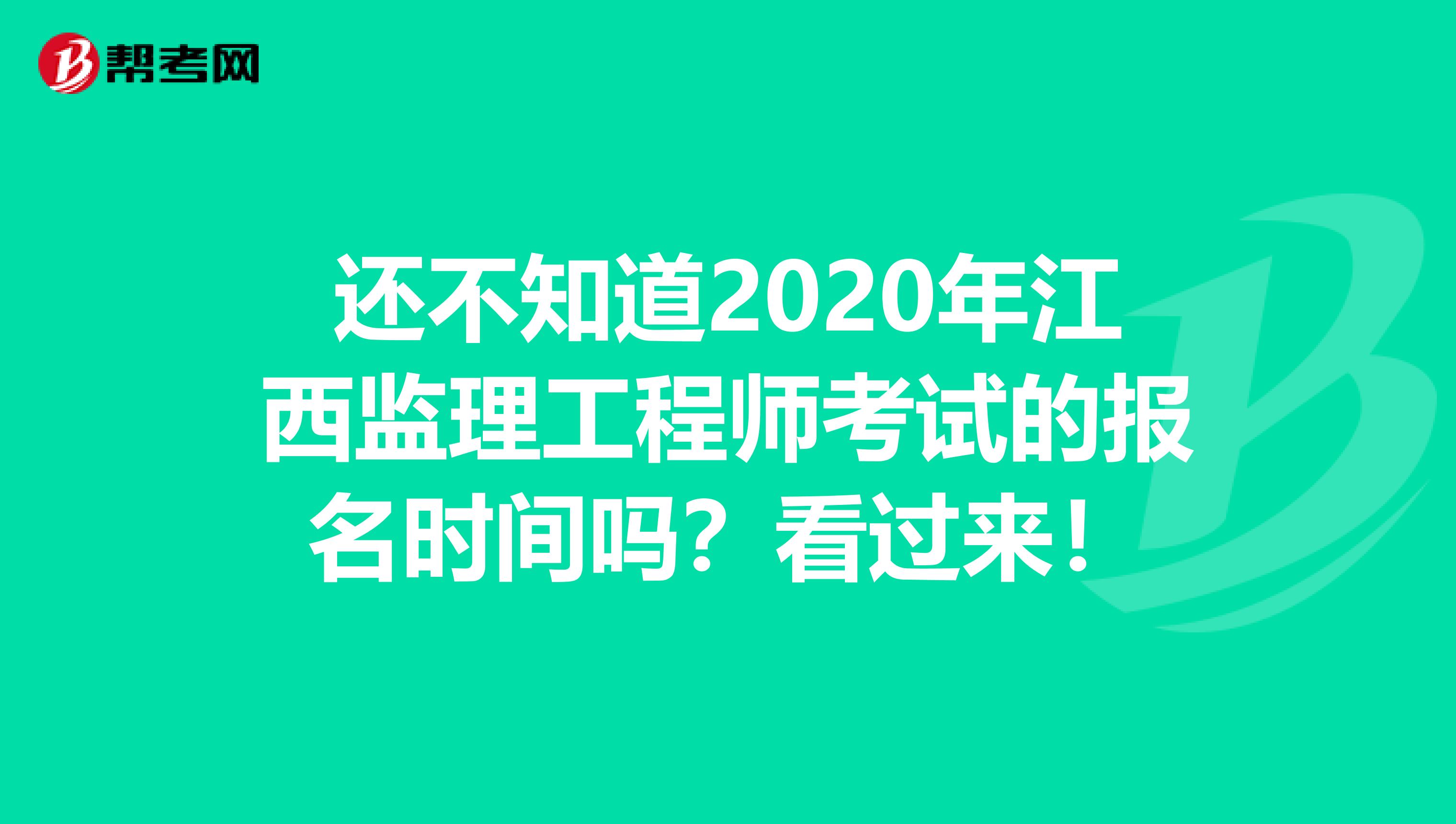 还不知道2020年江西监理工程师考试的报名时间吗？看过来！