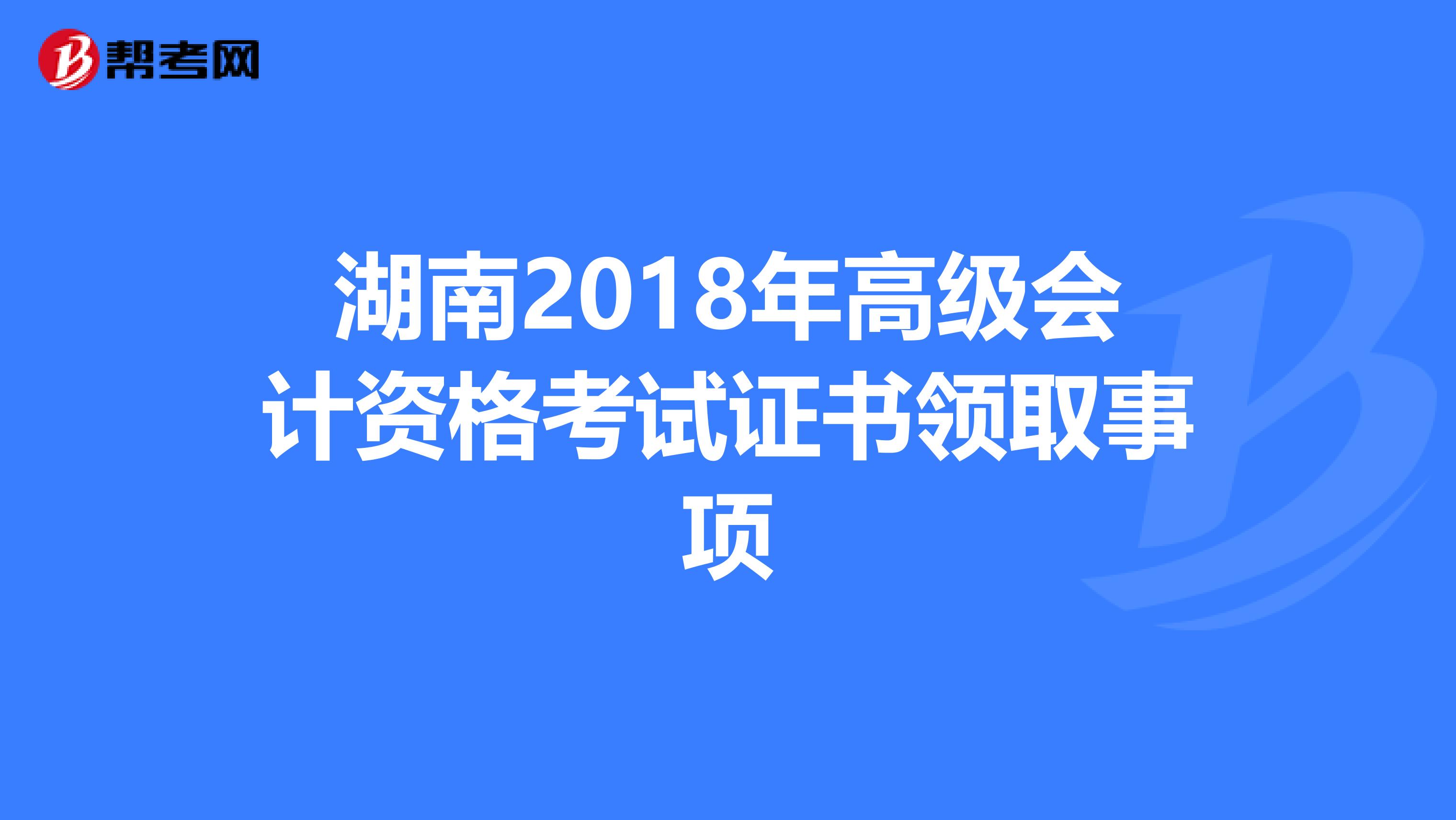 湖南2018年高级会计资格考试证书领取事项