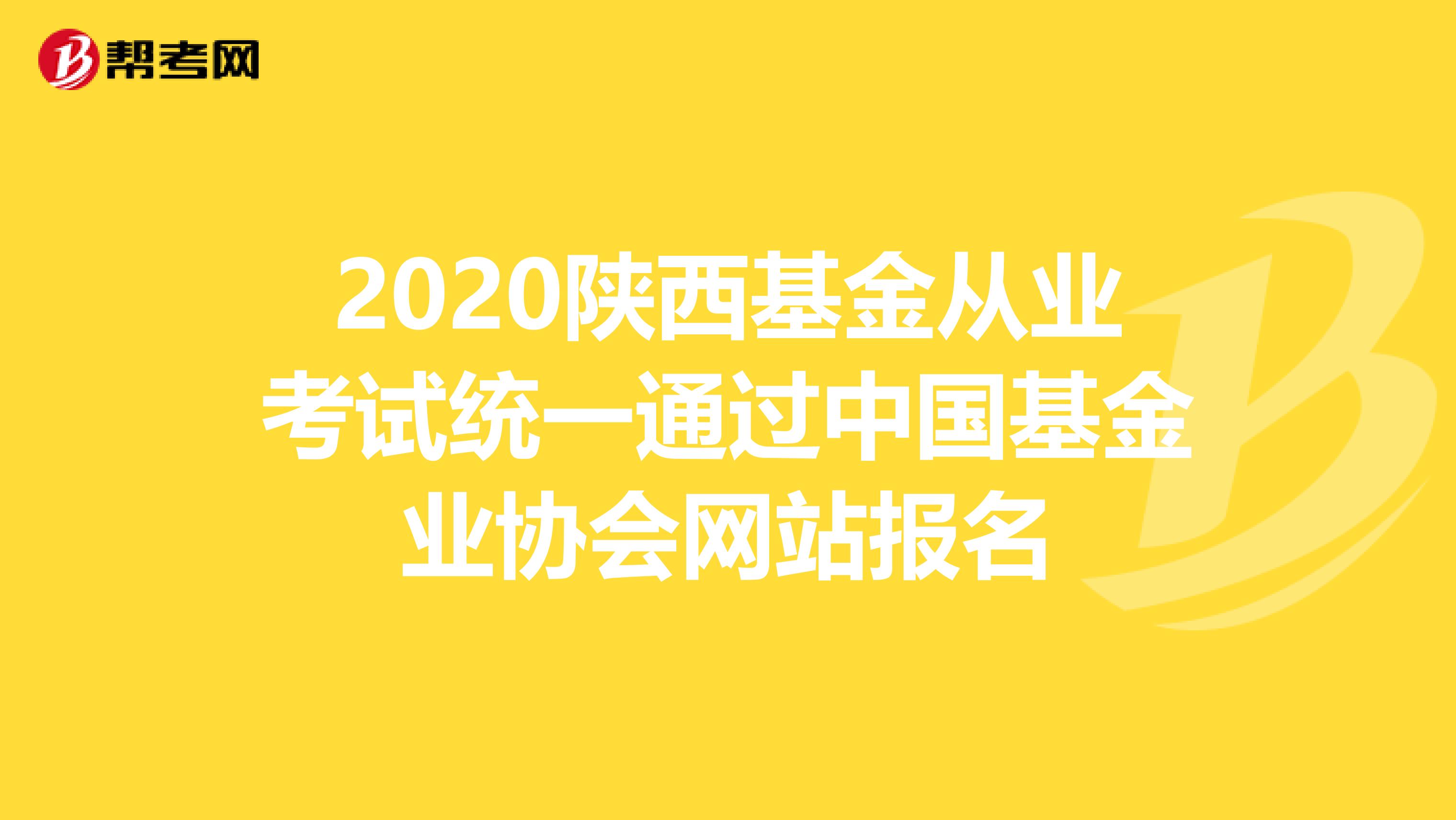 2020陜西基金從業考試統一通過中國基金業協會網站報名