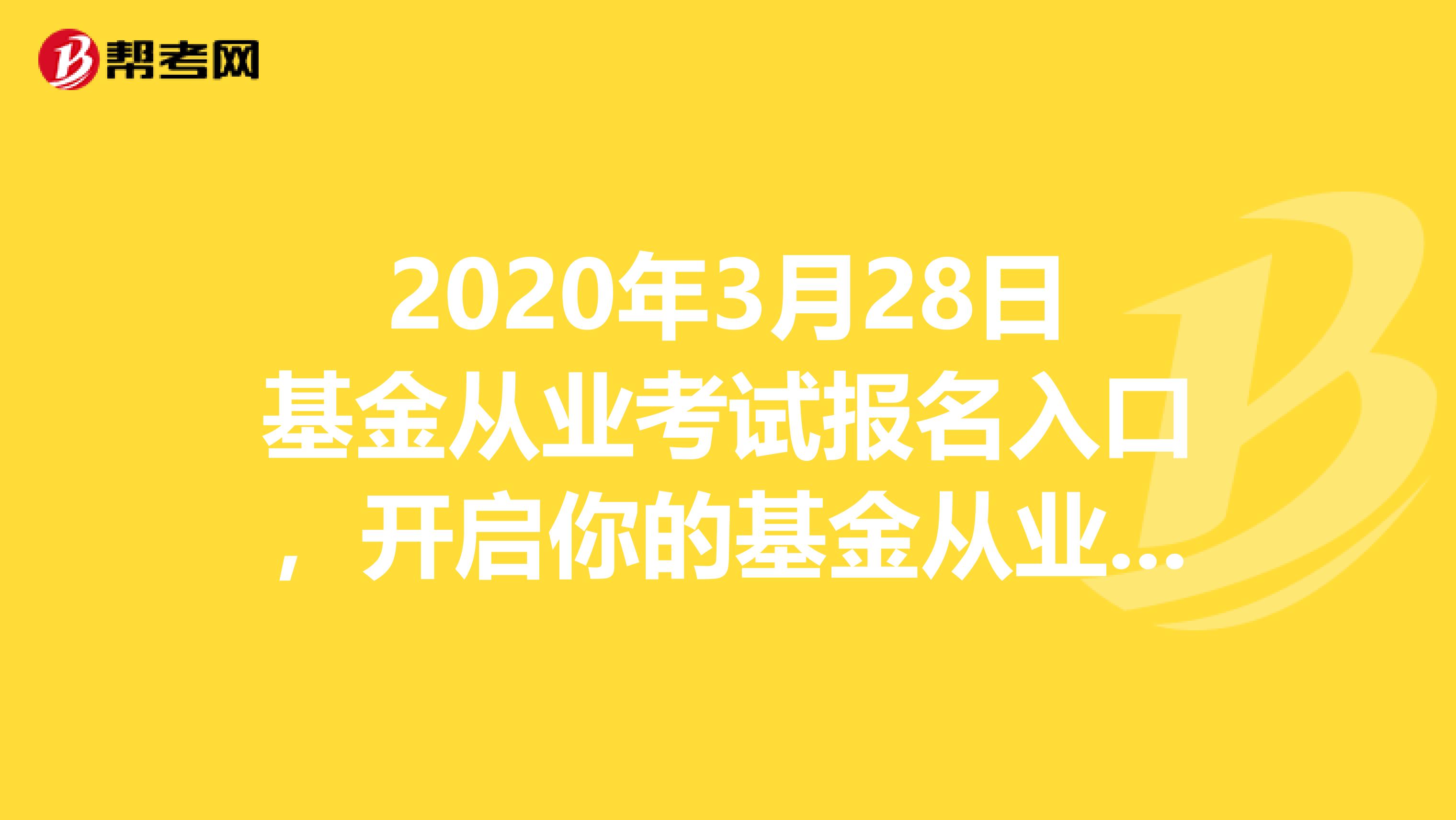 2020年3月28日基金从业考试报名入口，开启你的基金从业考试之旅