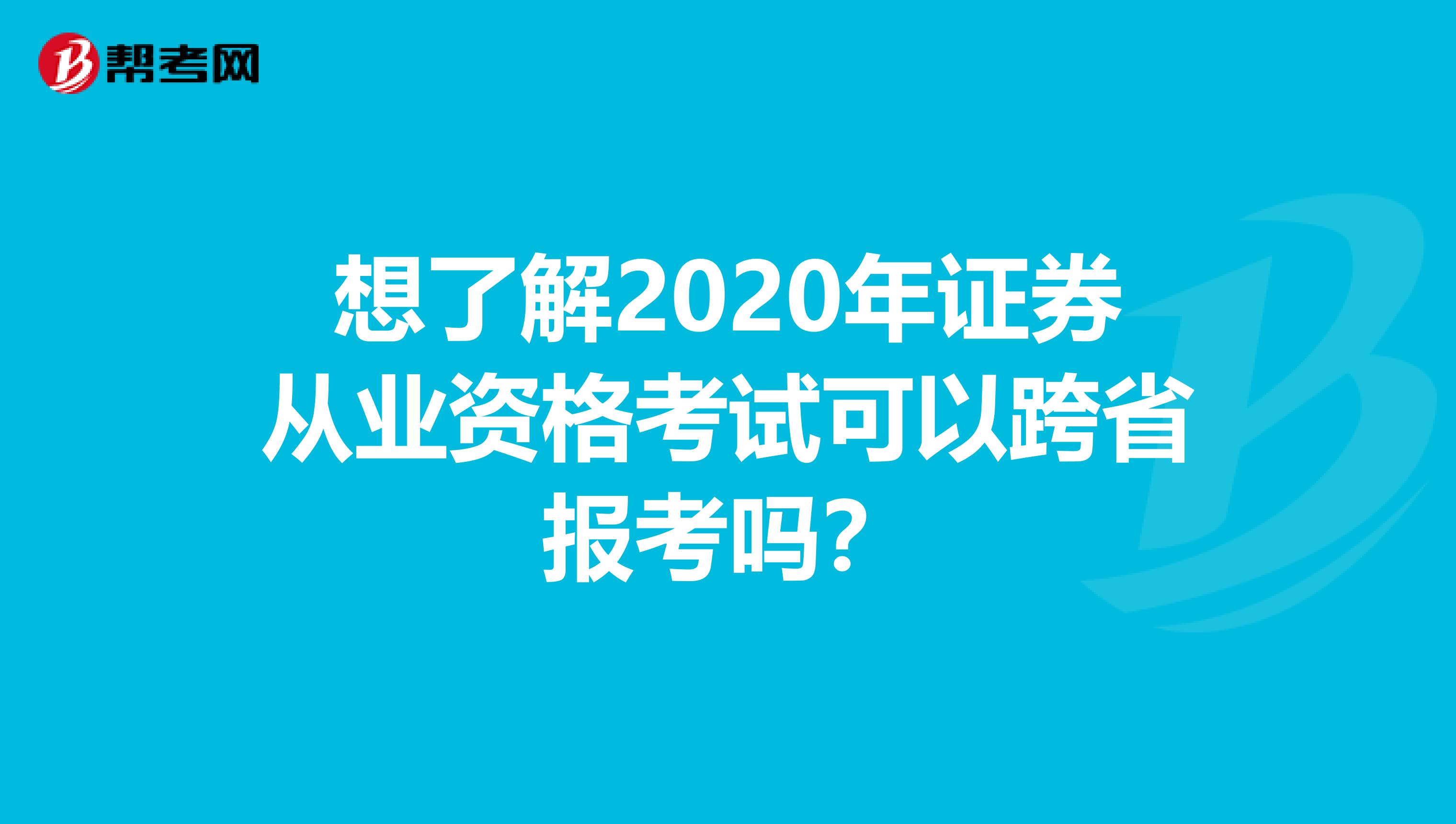 想了解2020年证券从业资格考试可以跨省报考吗？