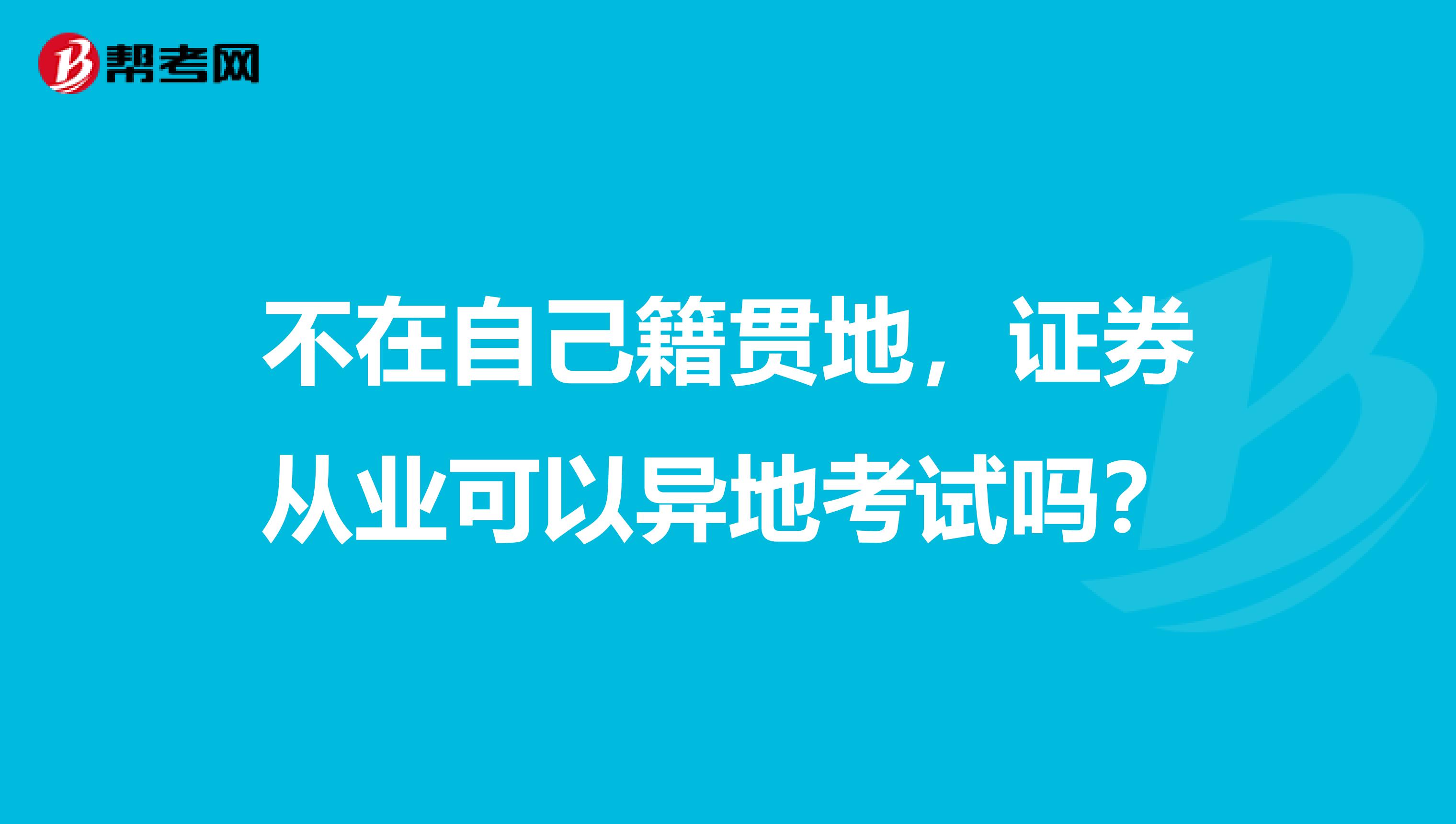 不在自己籍贯地，证券从业可以异地考试吗？