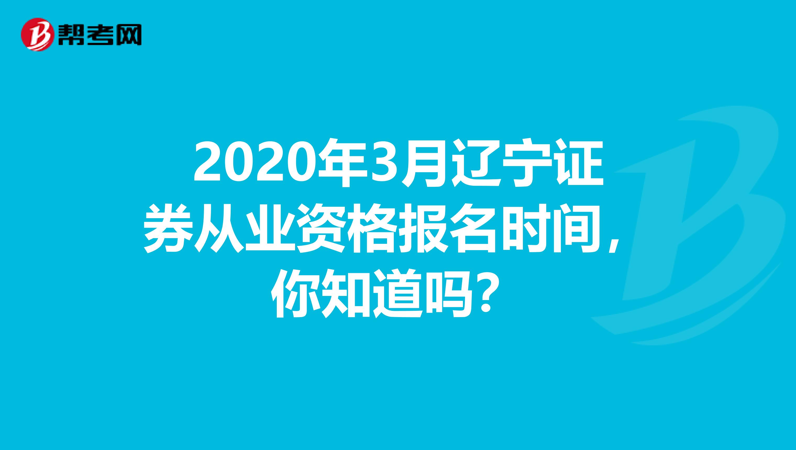 2020年3月辽宁证券从业资格报名时间，你知道吗？