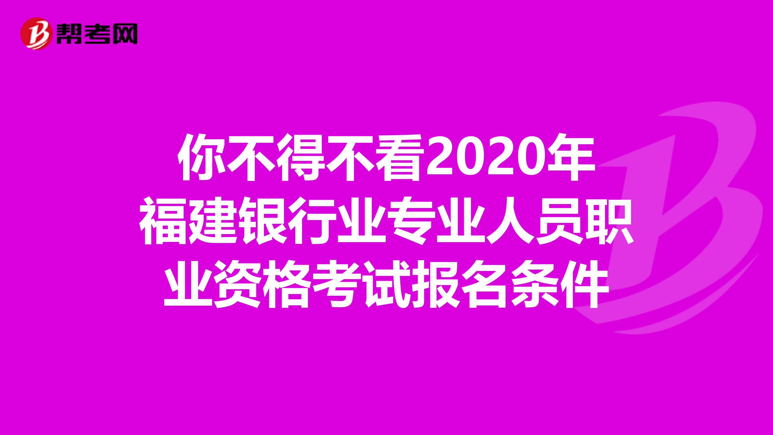 你不得不看2020年福建银行业专业人员职业资格考试报名条件