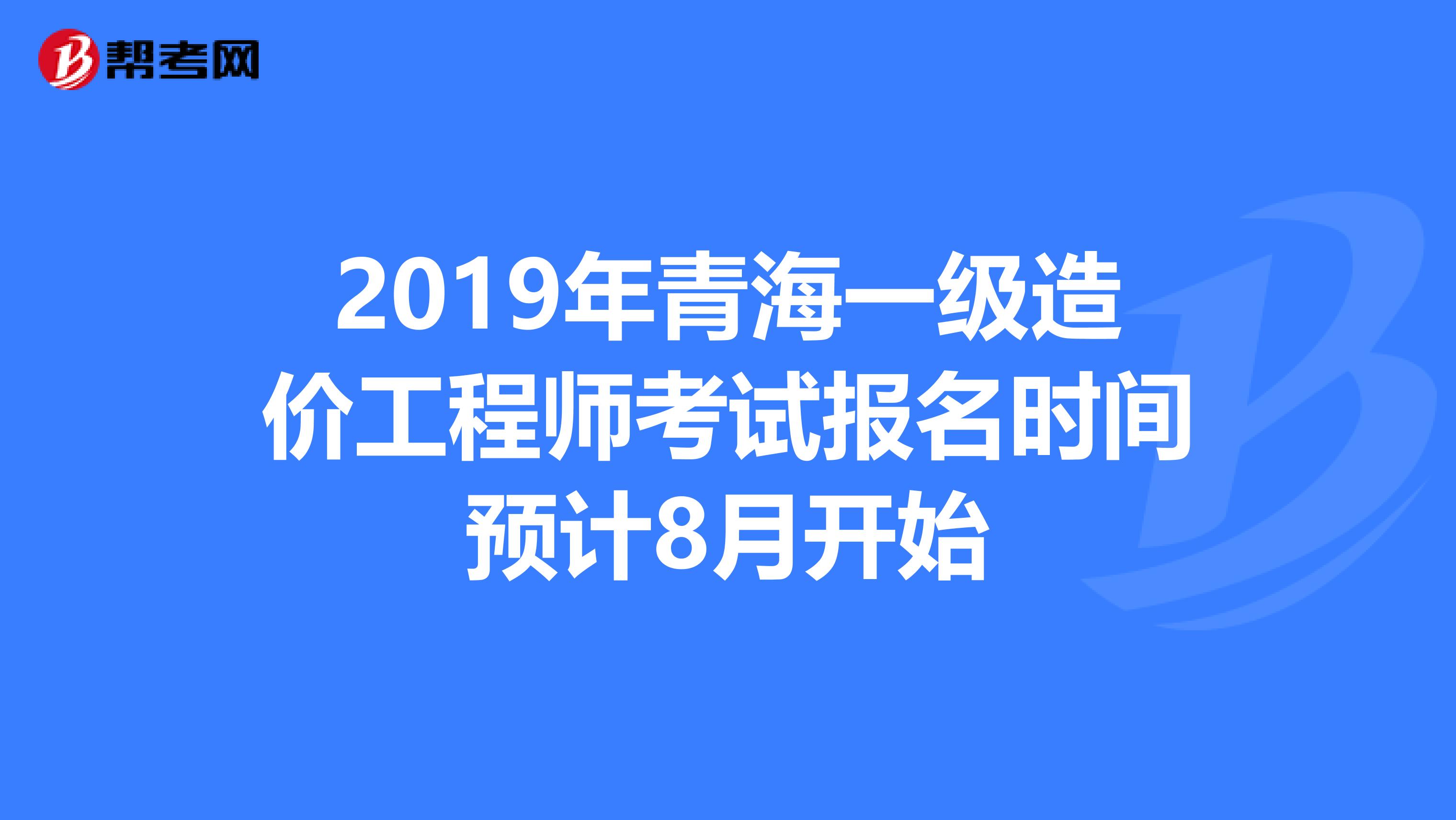 2019年青海一级造价工程师考试报名时间预计8月开始