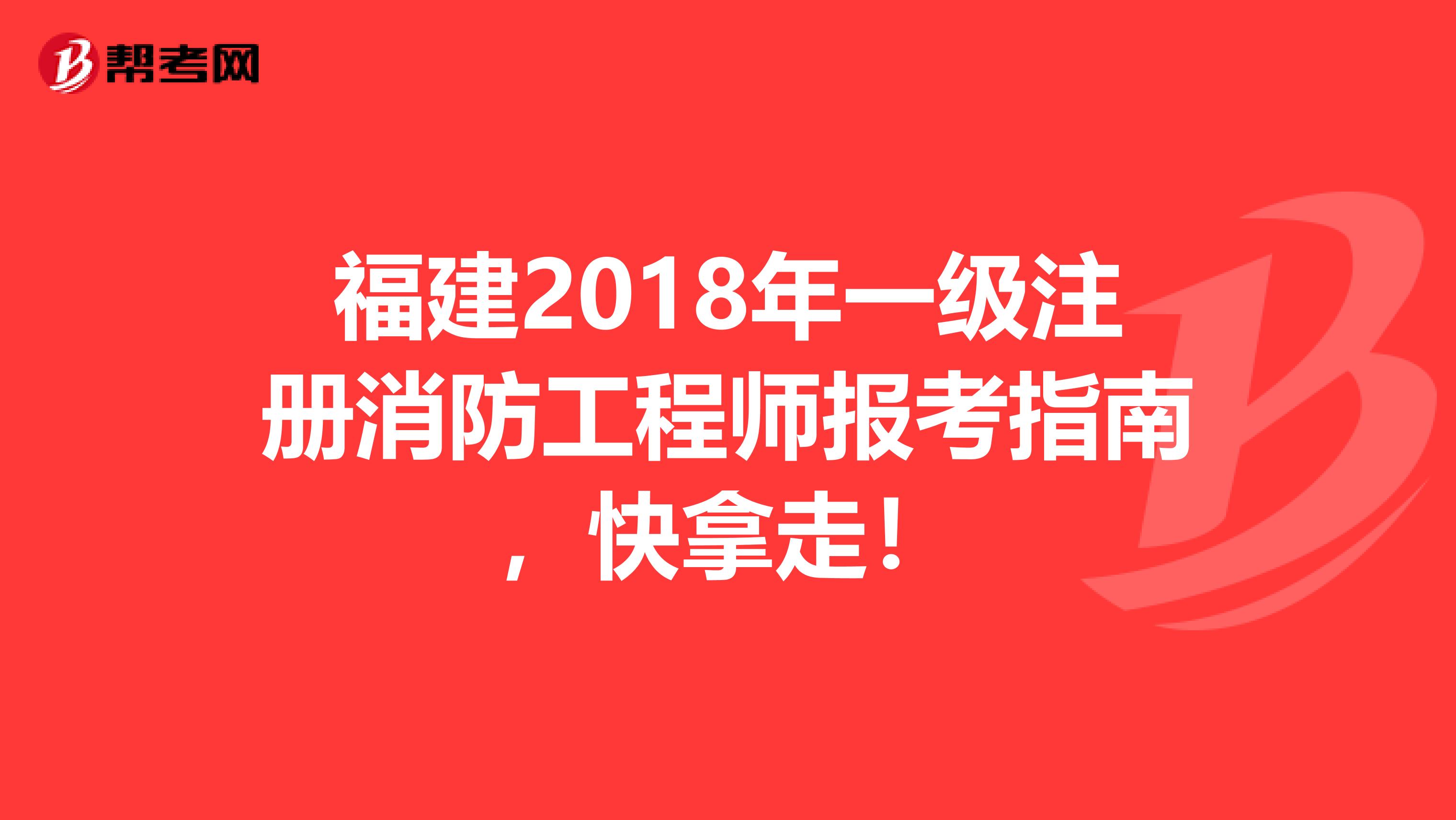 福建2018年一級注冊消防工程師報考指南，快拿走！