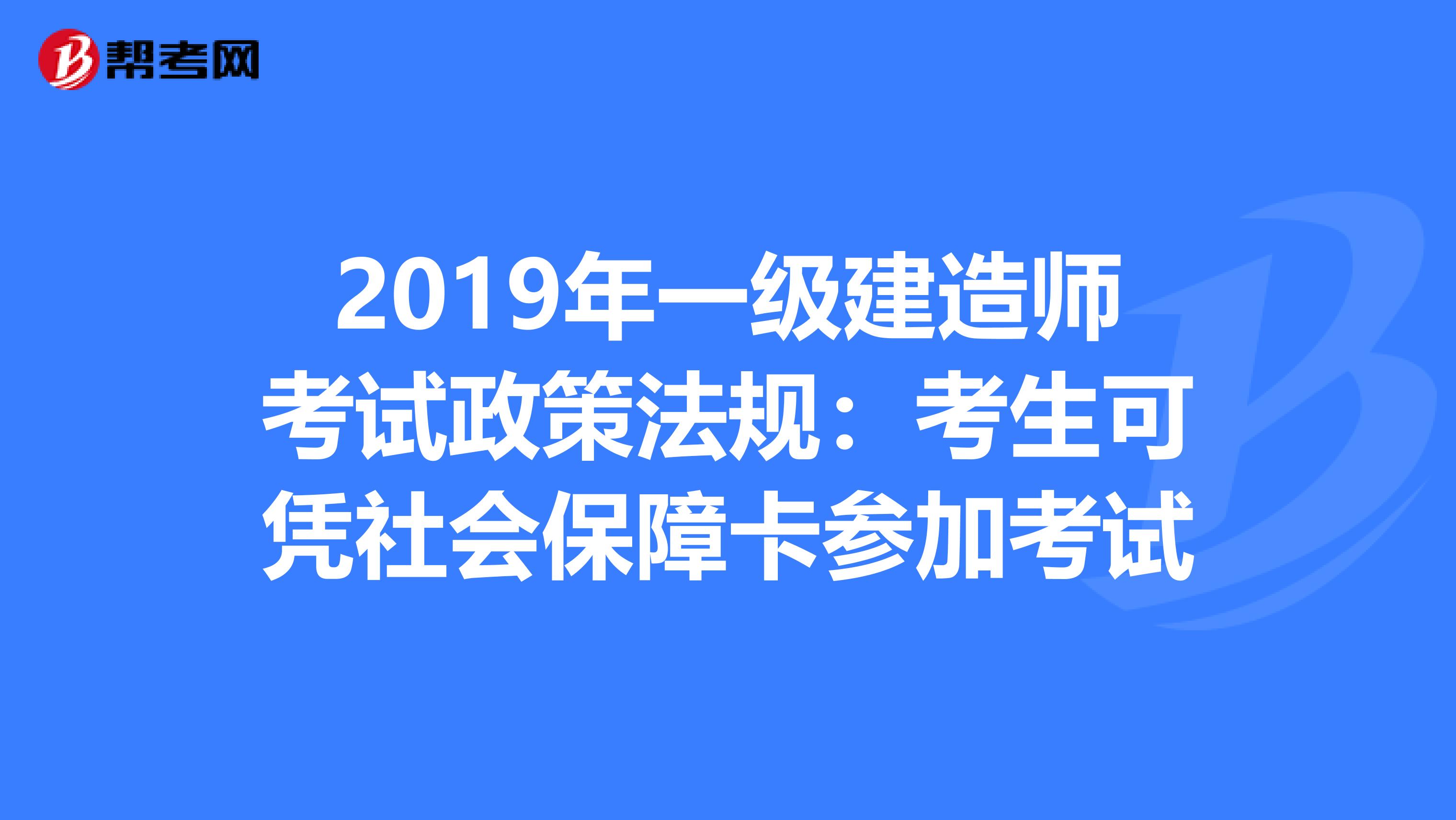 2019年一级建造师考试政策法规：考生可凭社会保障卡参加考试