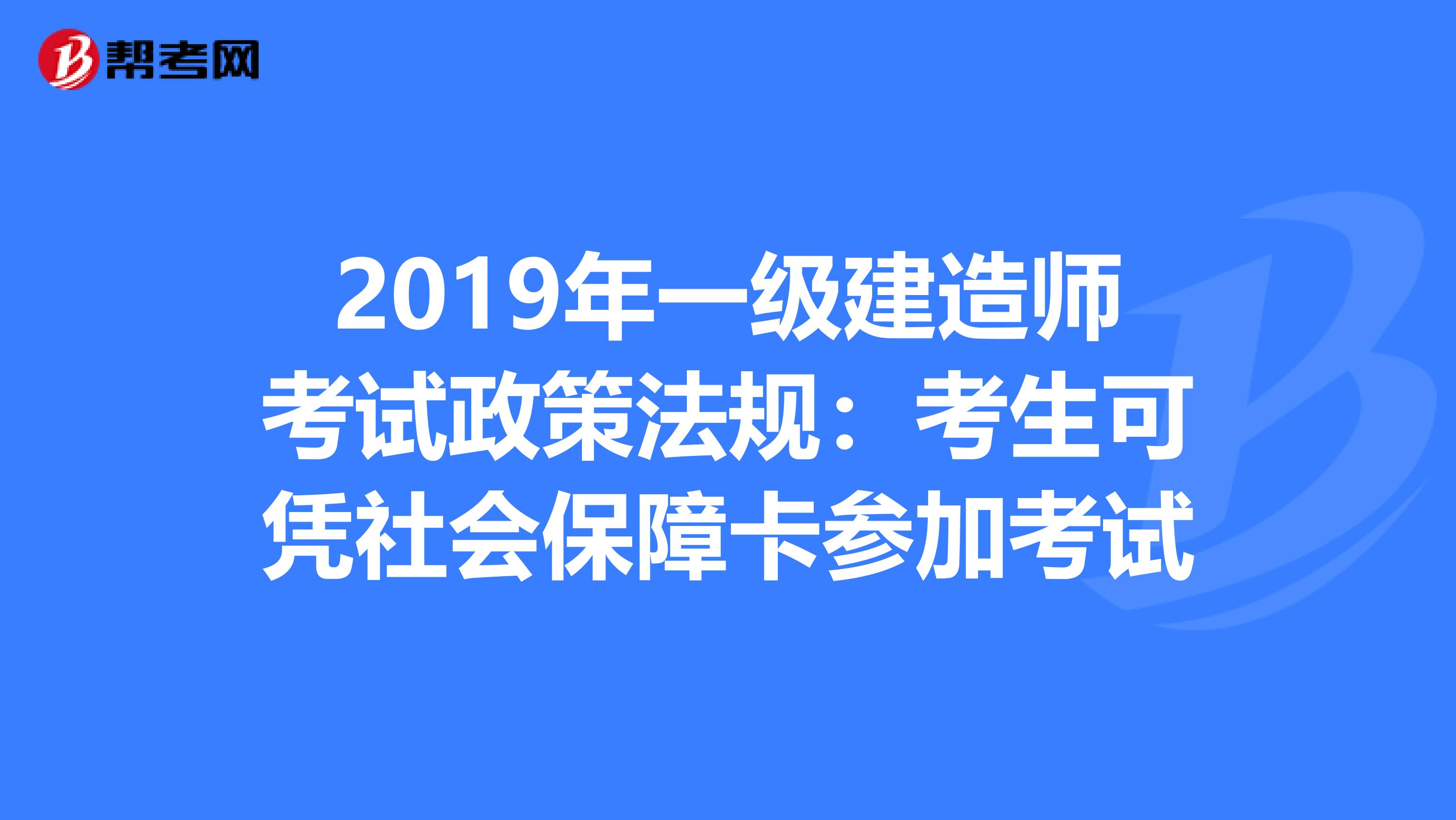 2019年一级建造师考试政策法规：考生可凭社会保障卡参加考试