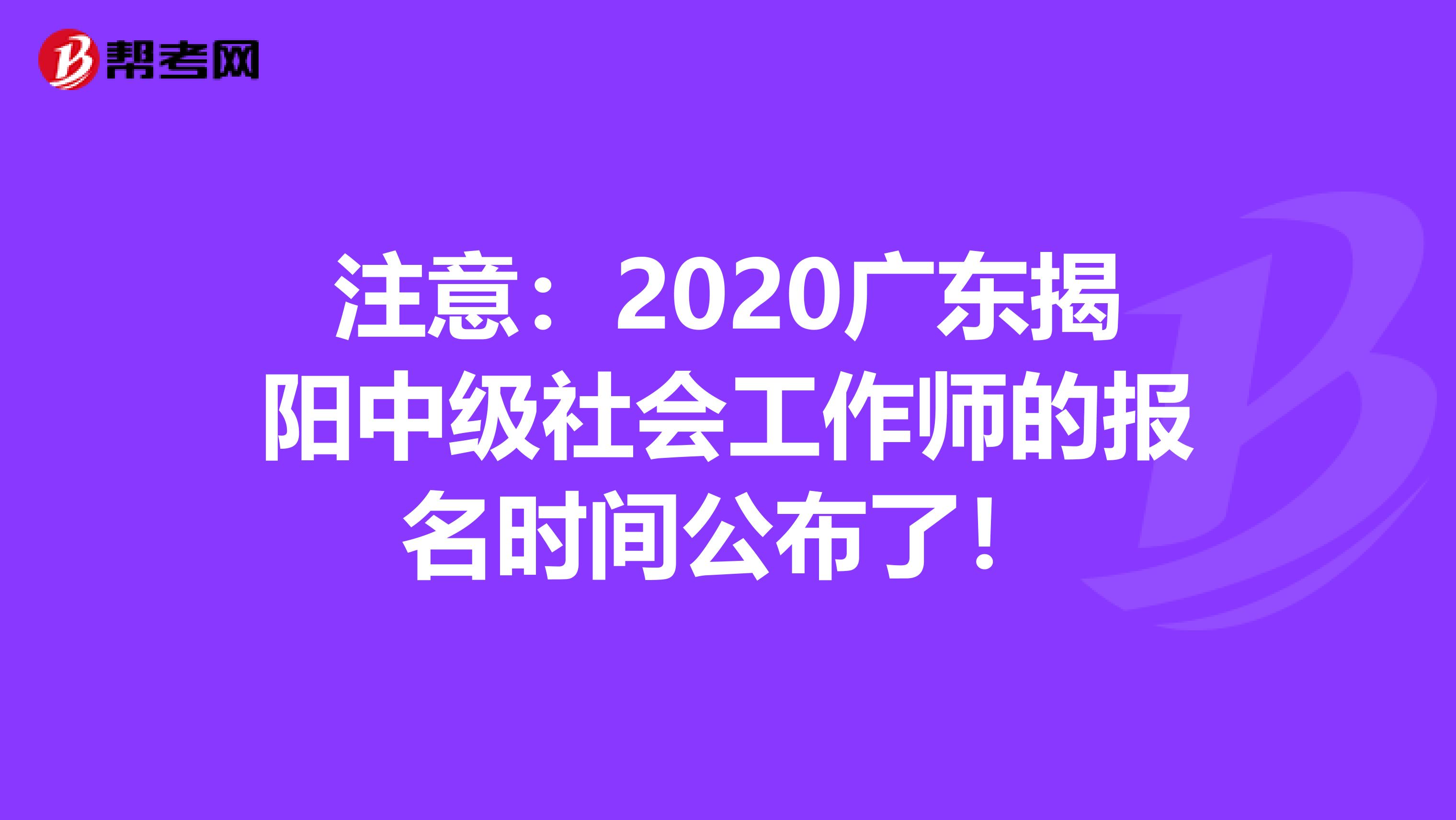 注意:2020廣東揭陽中級社會工作師的報名時間公布了!