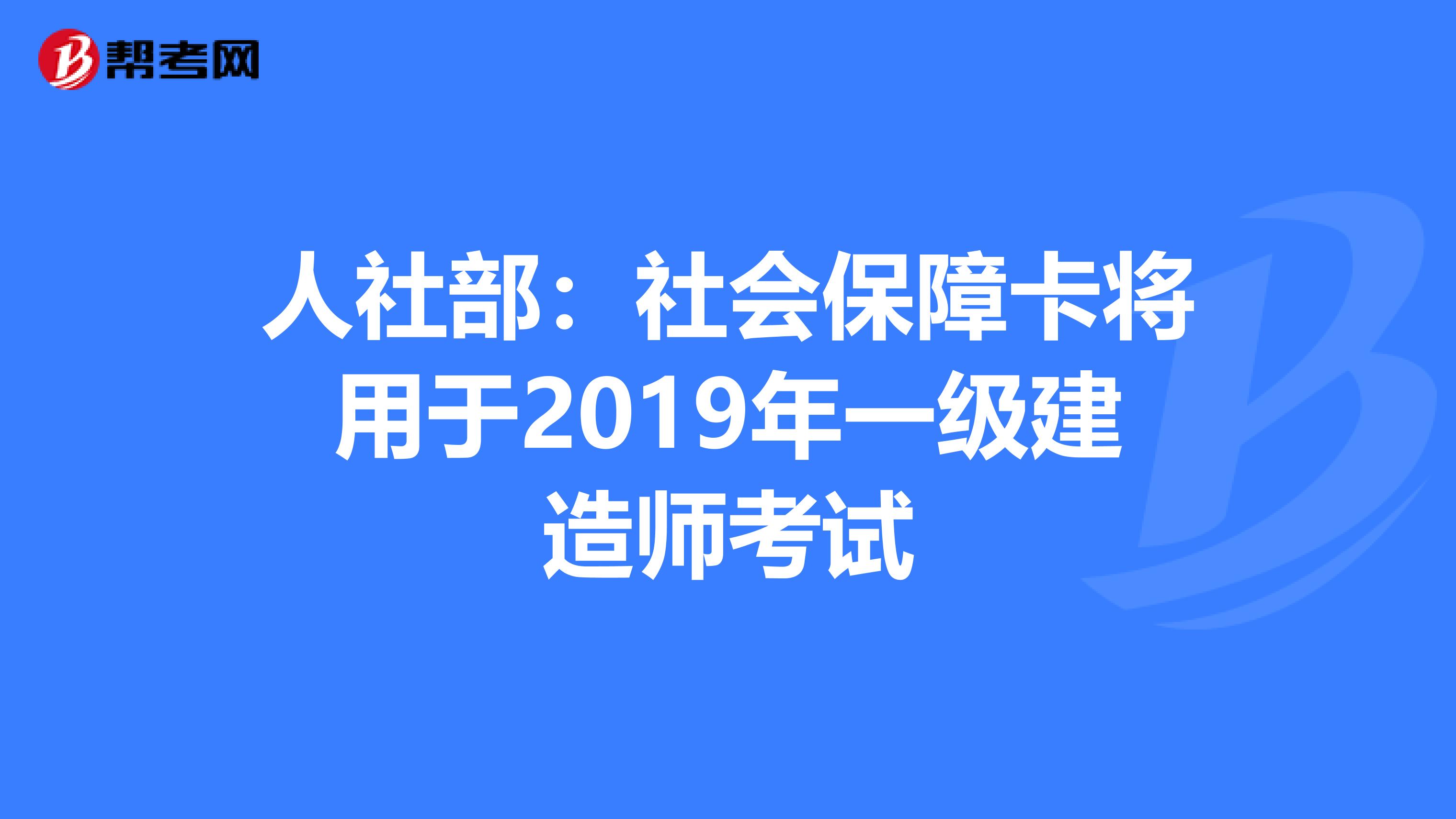 人社部：社会保障卡将用于2019年一级建造师考试