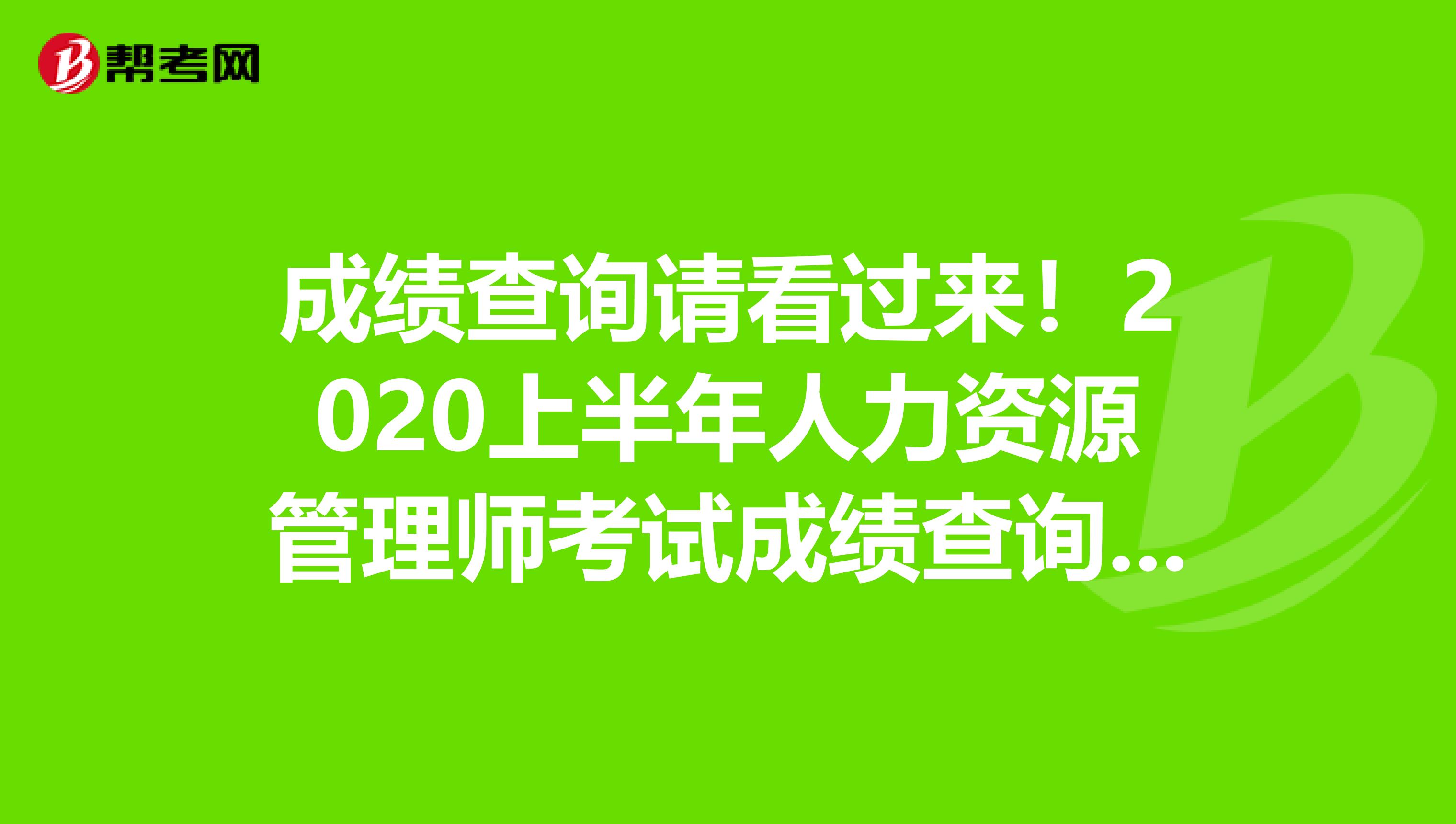 成绩查询请看过来！2020上半年人力资源管理师考试成绩查询时间