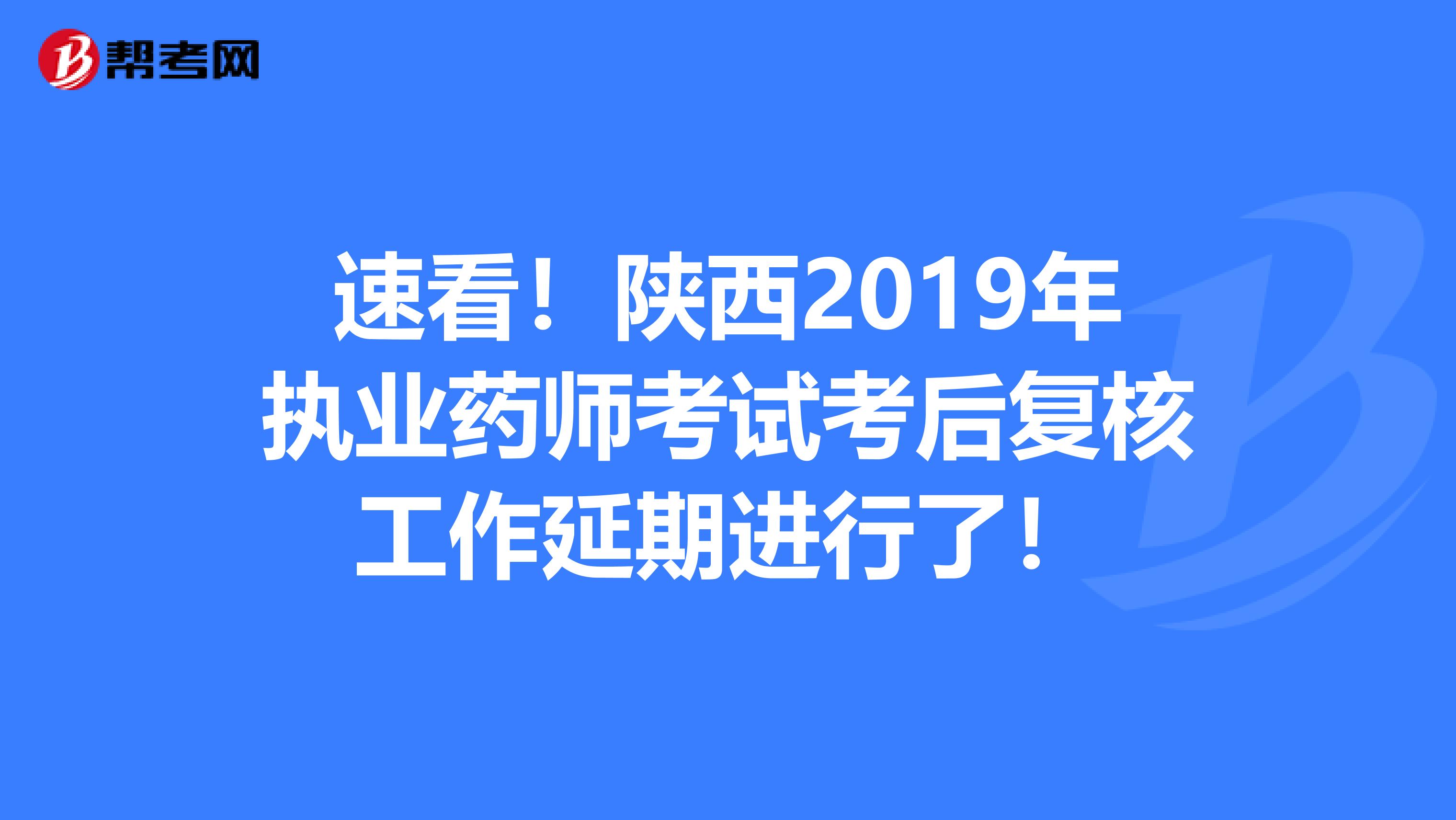 速看！陕西2019年执业药师考试考后复核工作延期进行了！