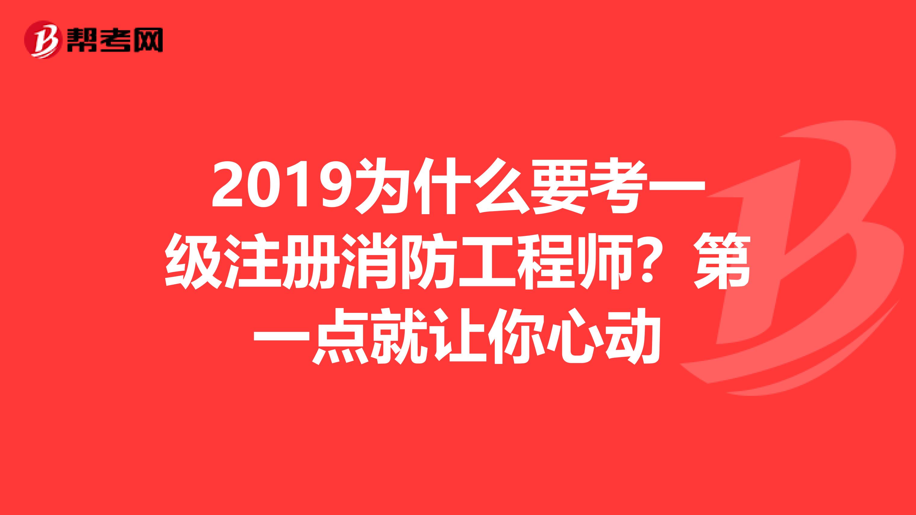 2019为什么要考一级注册消防工程师？第一点就让你心动