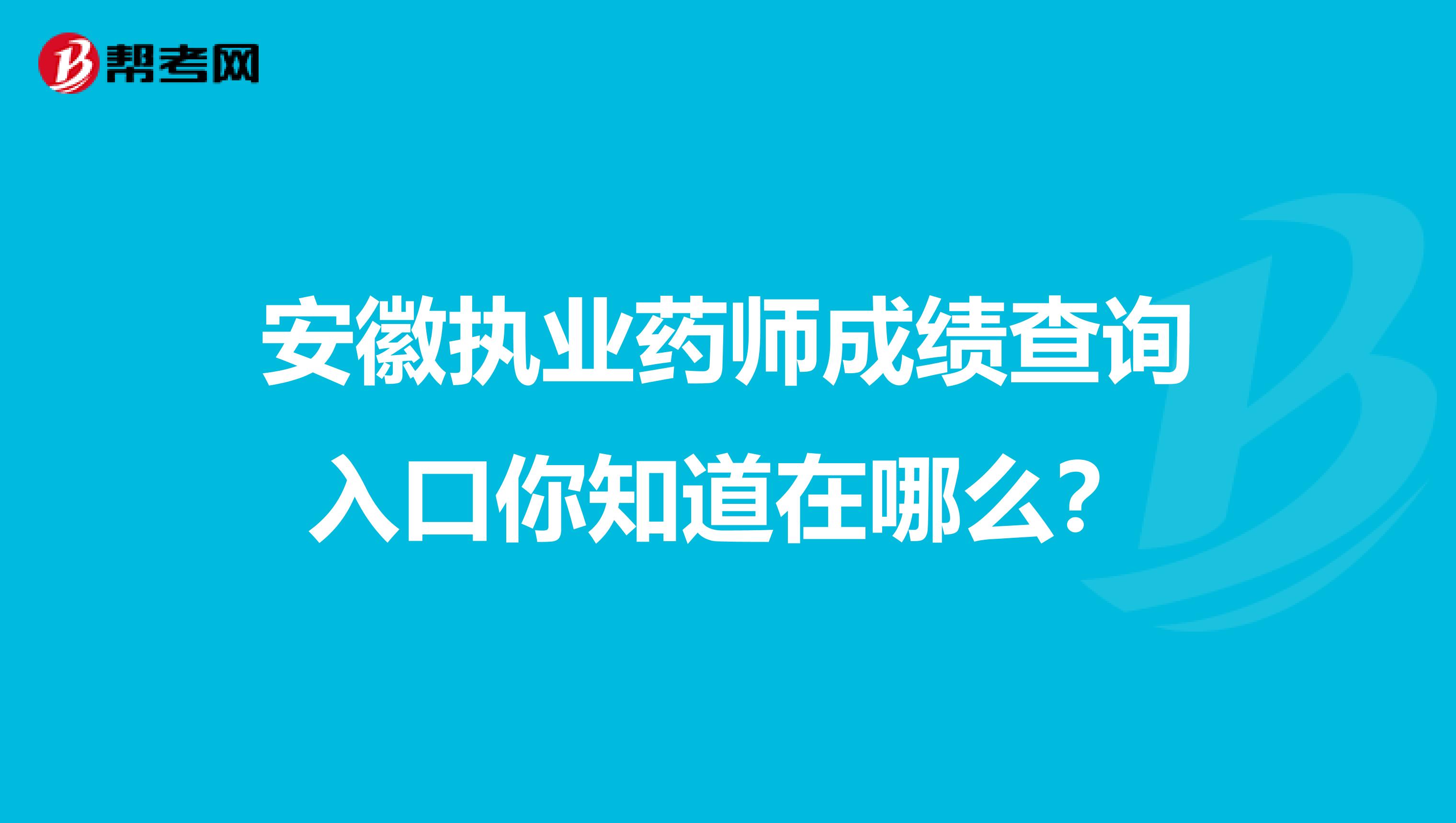 安徽执业药师成绩查询入口你知道在哪么？