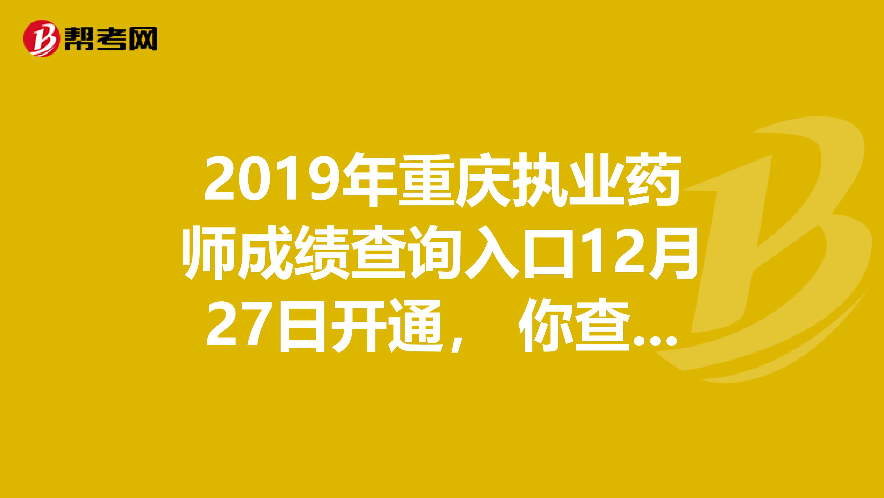 2019年重庆执业药师成绩查询入口12月27日开通， 你查过了吗？