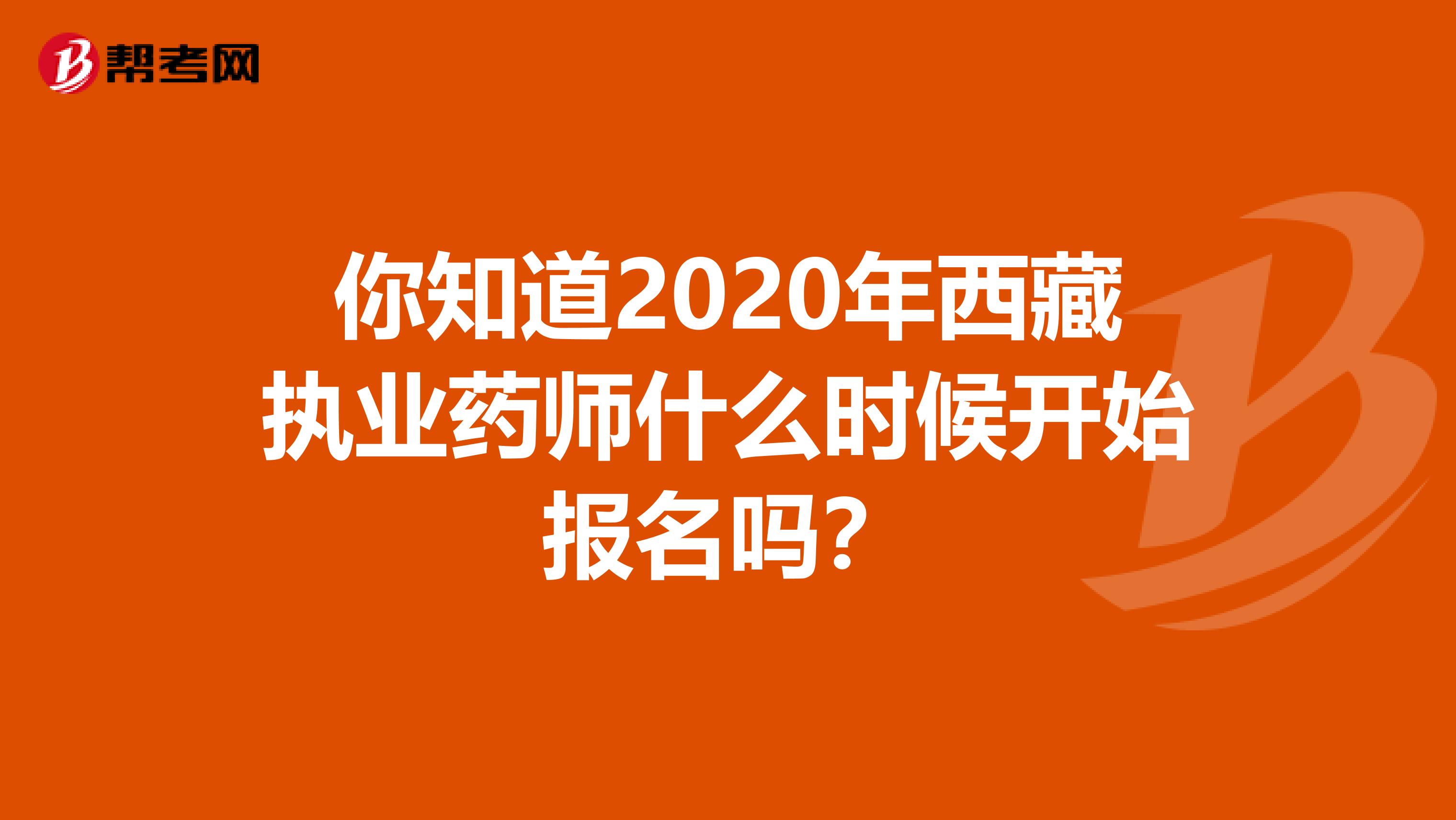 你知道2020年西藏执业药师什么时候开始报名吗？