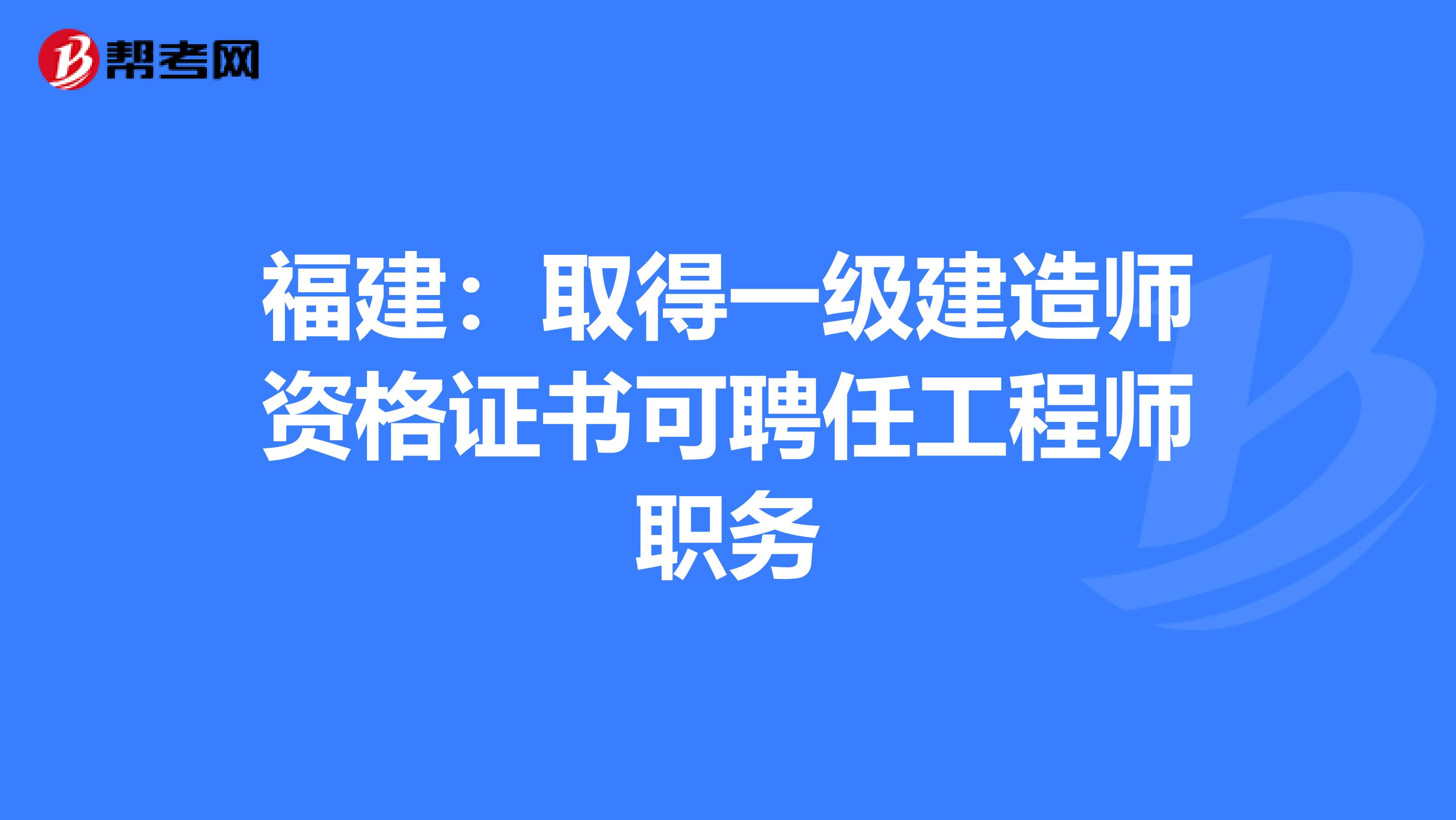 福建：取得一级建造师资格证书可聘任工程师职务