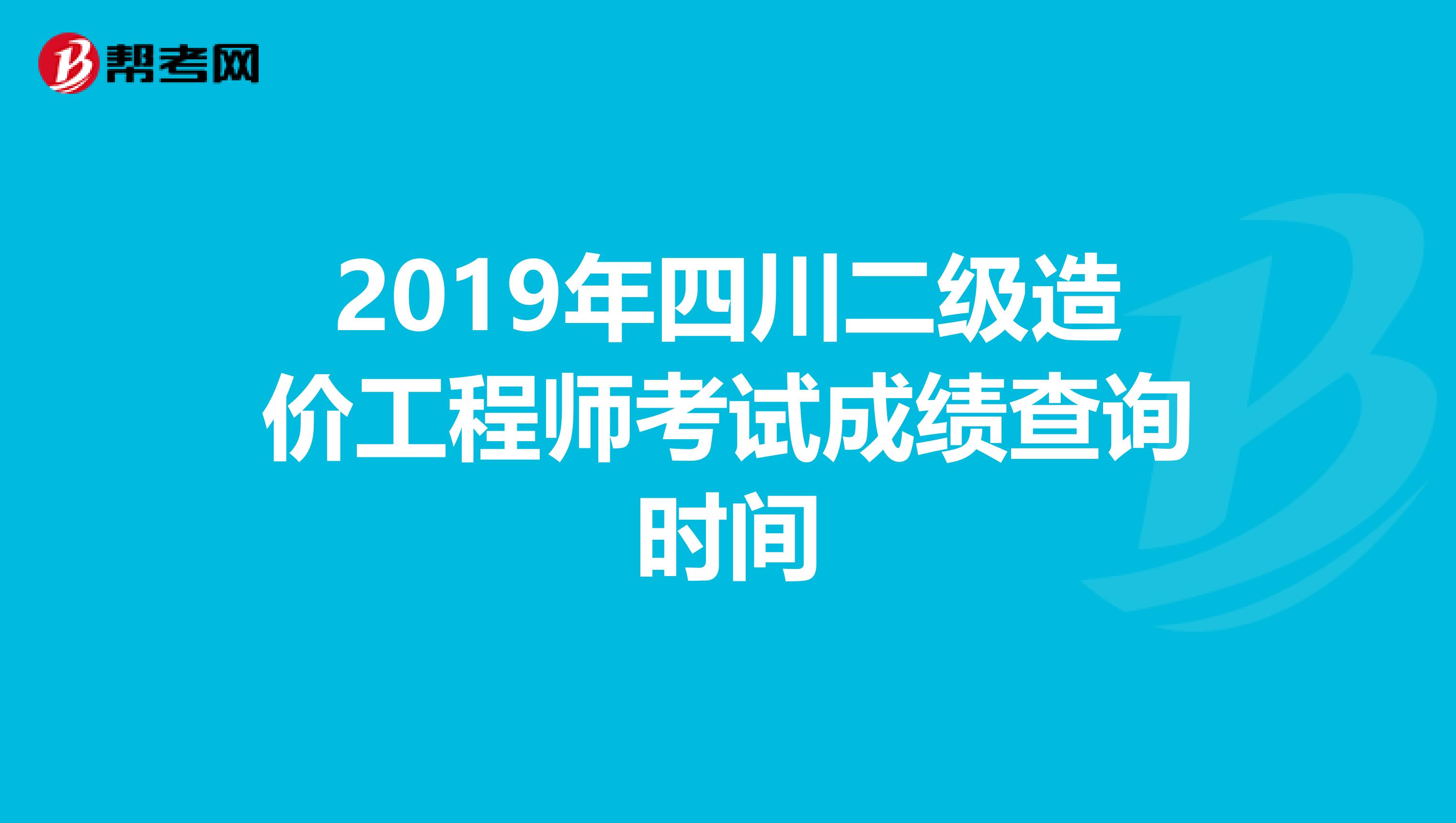 2019年四川二级造价工程师考试成绩查询时间